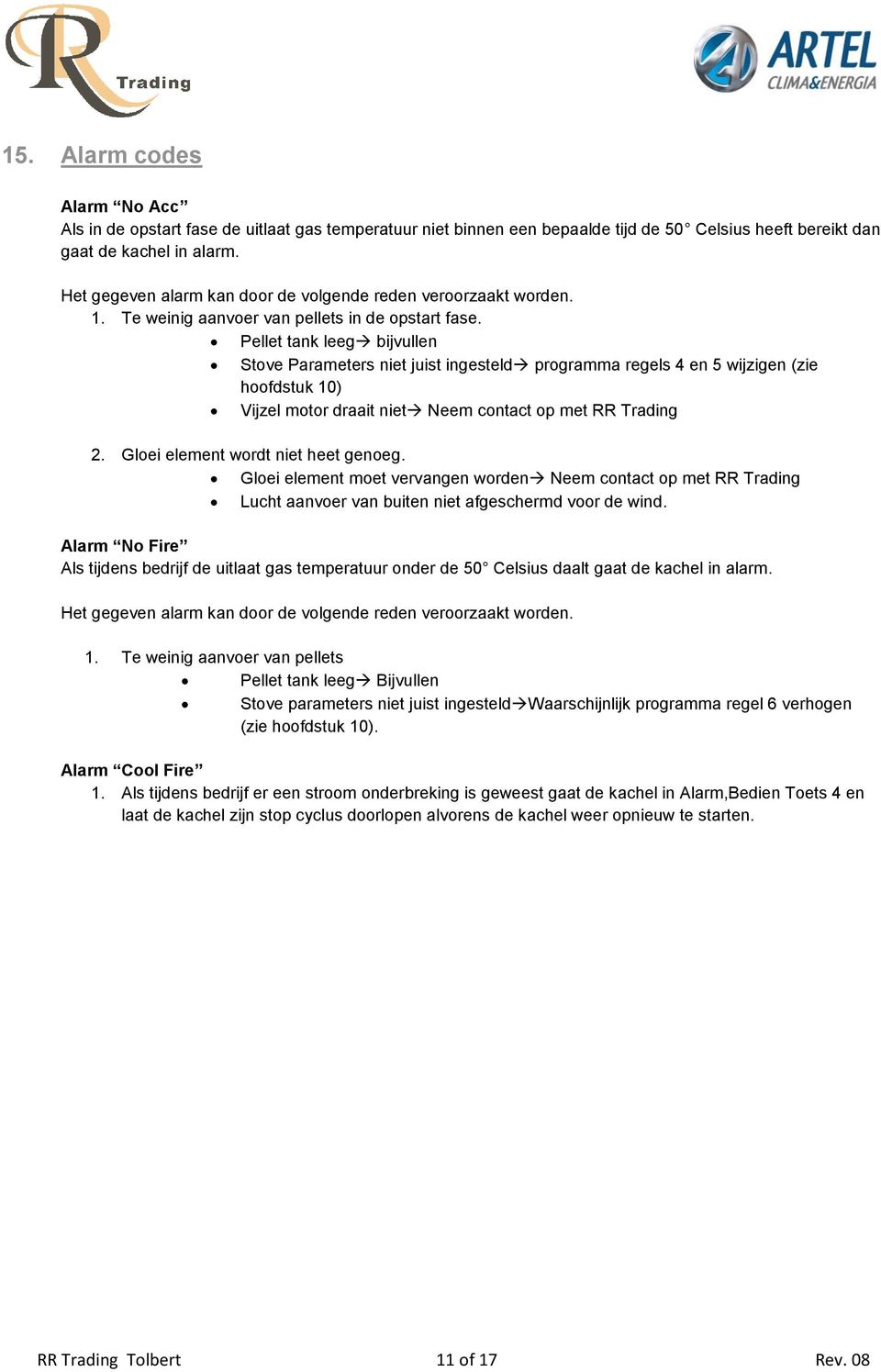 Pellet tank leeg bijvullen Stove Parameters niet juist ingesteld programma regels 4 en 5 wijzigen (zie hoofdstuk 10) Vijzel motor draait niet Neem contact op met RR Trading 2.