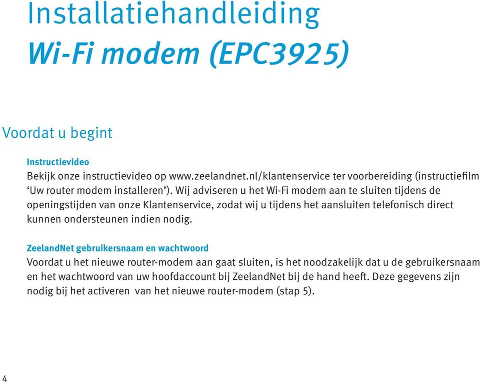 Wij adviseren u het Wi-Fi modem aan te sluiten tijdens de openingstijden van onze Klantenservice, zodat wij u tijdens het aansluiten telefonisch direct kunnen