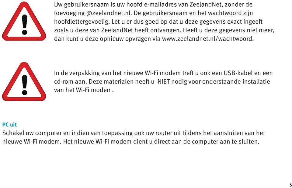 zeelandnet.nl/wachtwoord. In de verpakking van het nieuwe Wi-Fi modem treft u ook een USB-kabel en een cd-rom aan.