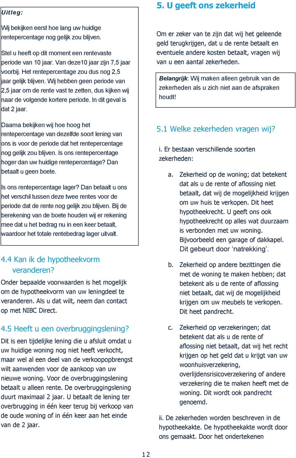 Daarna bekijken wij hoe hoog het rentepercentage van dezelfde soort lening van ons is voor de periode dat het rentepercentage nog gelijk zou blijven.