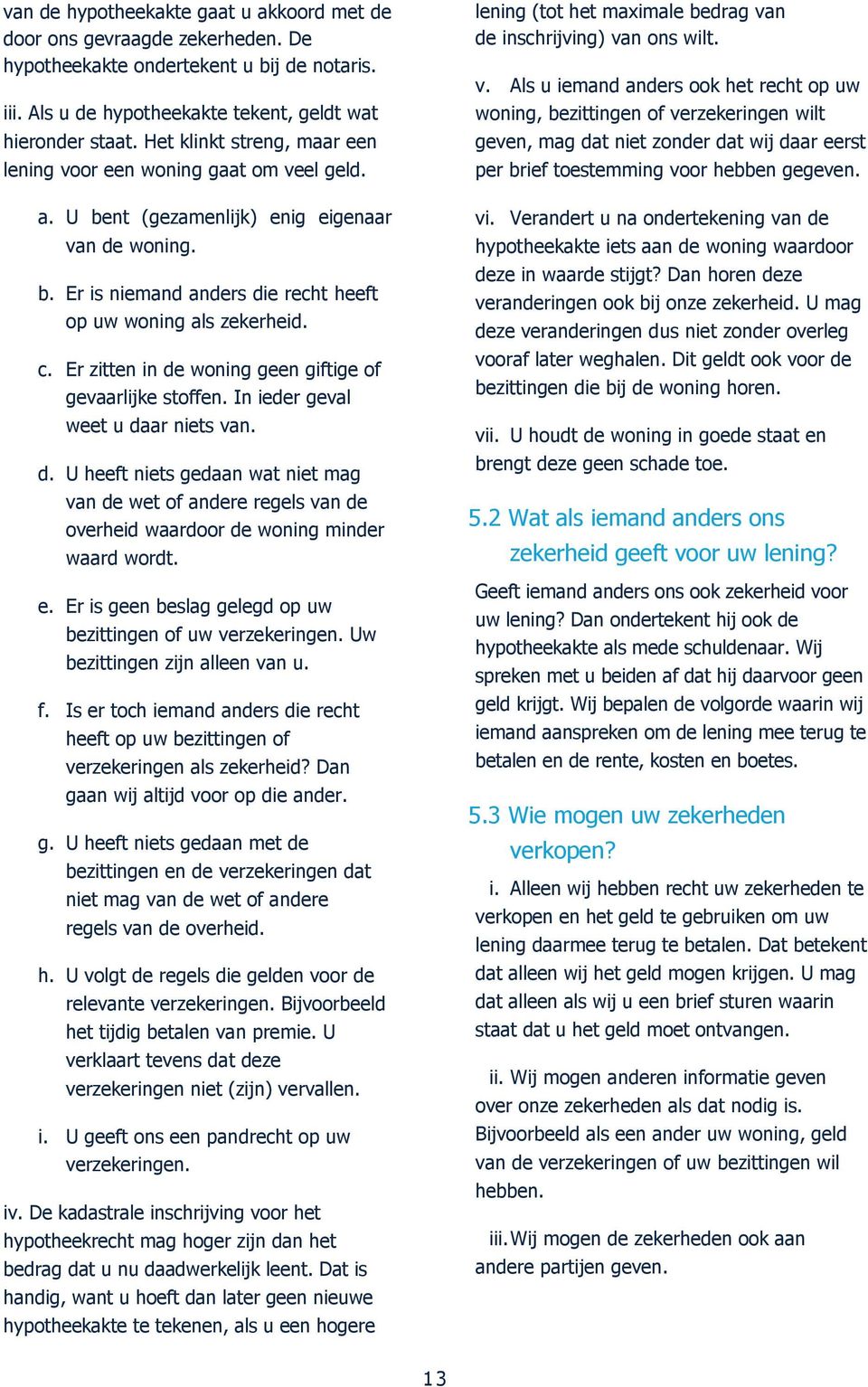 Er zitten in de woning geen giftige of gevaarlijke stoffen. In ieder geval weet u daar niets van. d. U heeft niets gedaan wat niet mag van de wet of andere regels van de overheid waardoor de woning minder waard wordt.