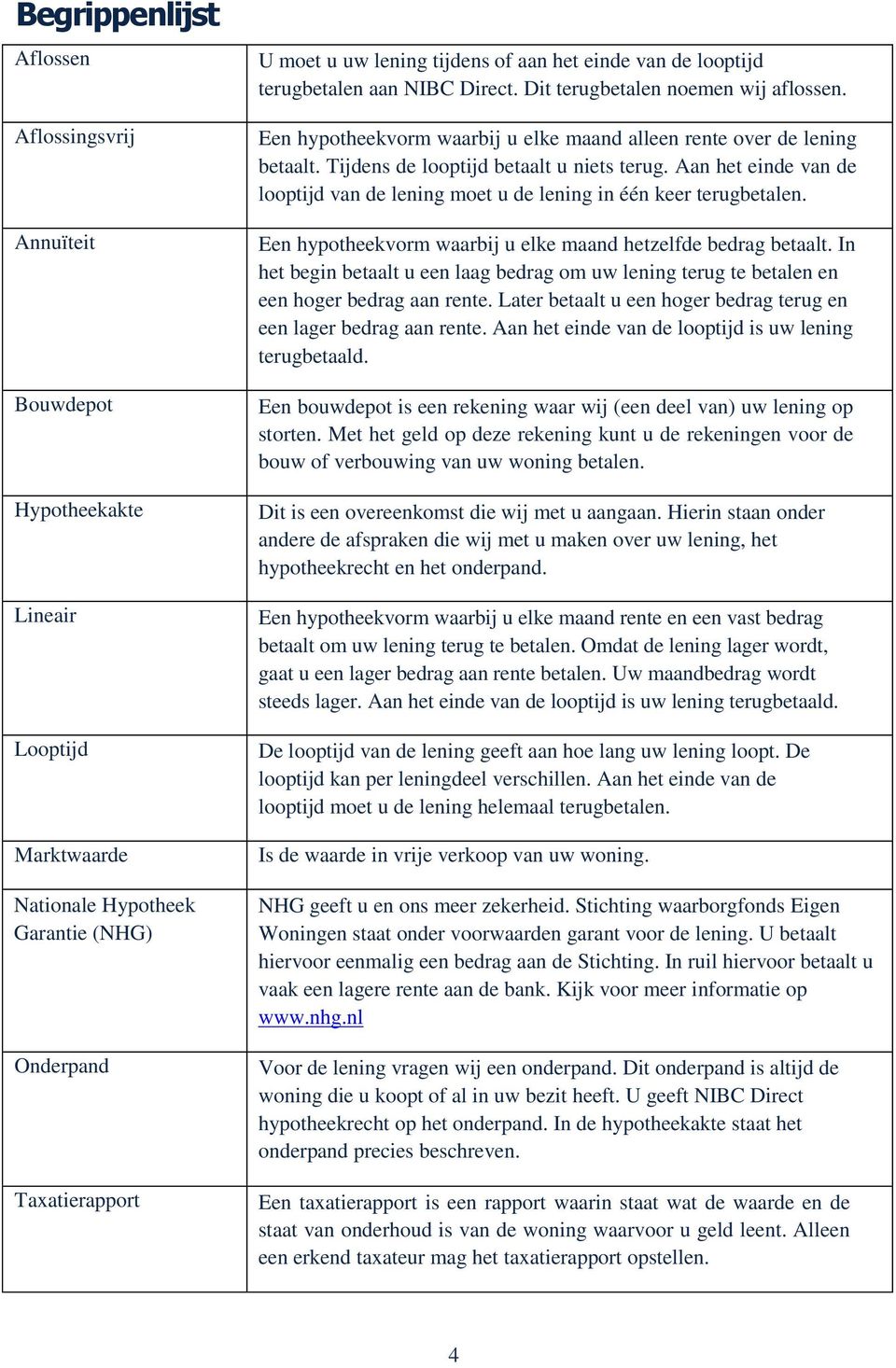 Tijdens de looptijd betaalt u niets terug. Aan het einde van de looptijd van de lening moet u de lening in één keer terugbetalen. Een hypotheekvorm waarbij u elke maand hetzelfde bedrag betaalt.