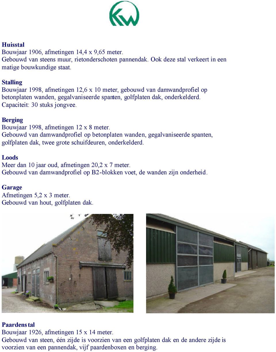 Berging Bouwjaar 1998, afmetingen 12 x 8 meter. Gebouwd van damwandprofiel op betonplaten wanden, gegalvaniseerde spanten, golfplaten dak, twee grote schuifdeuren, onderkelderd.