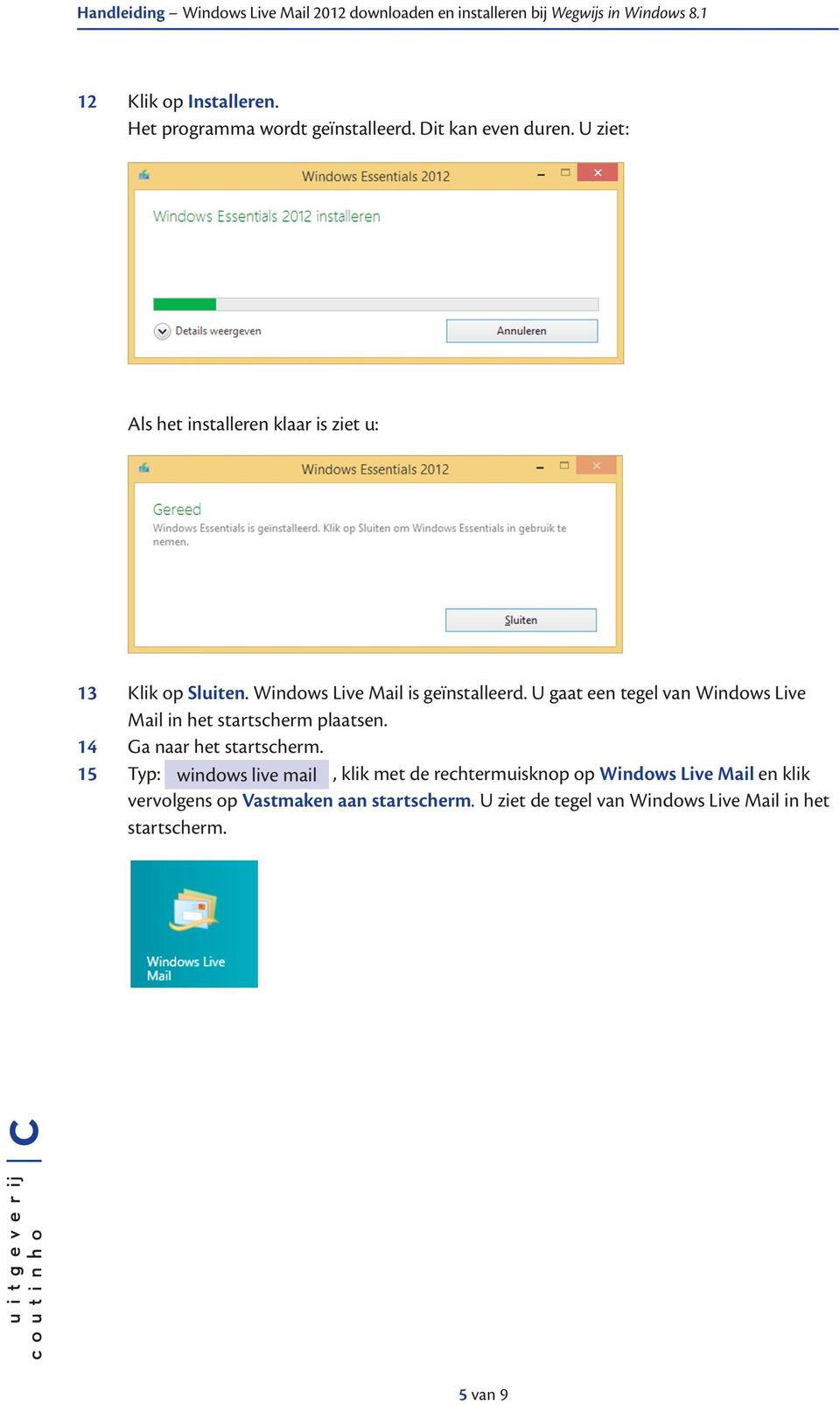 U gaat een tegel van Windows Live Mail in het startscherm plaatsen. 14 Ga naar het startscherm.