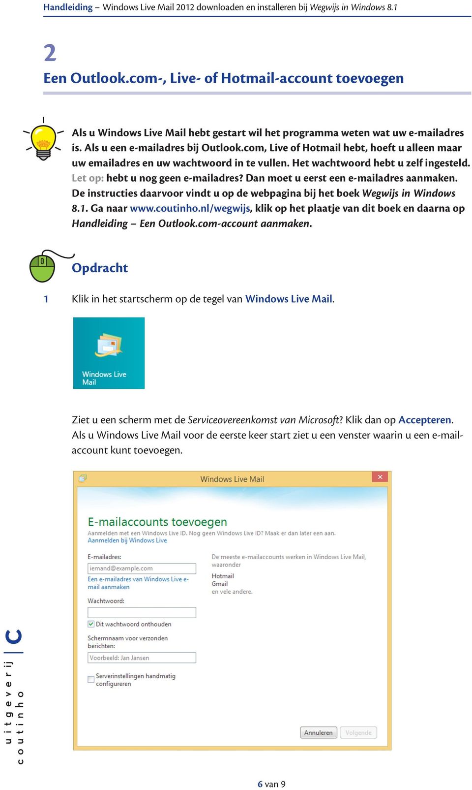 Dan moet u eerst een e-mailadres aanmaken. De instructies daarvoor vindt u op de webpagina bij het boek Wegwijs in Windows 8.1. Ga naar www.coutinho.