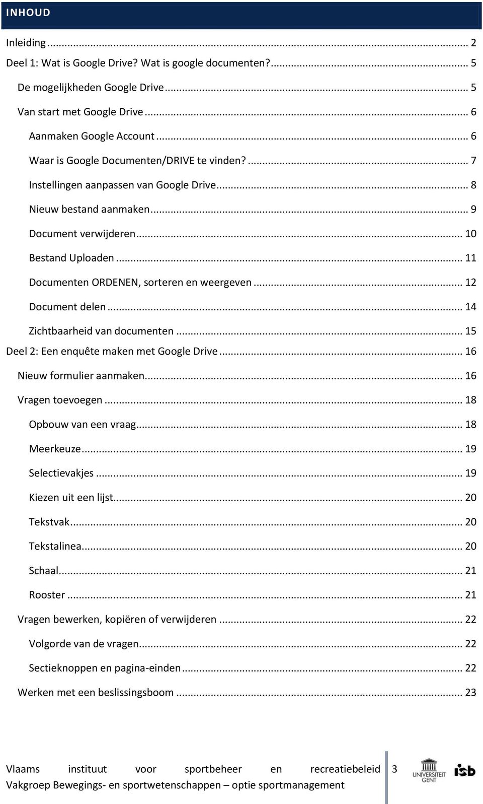 .. 11 Documenten ORDENEN, sorteren en weergeven... 12 Document delen... 14 Zichtbaarheid van documenten... 15 Deel 2: Een enquête maken met Google Drive... 16 Nieuw formulier aanmaken.