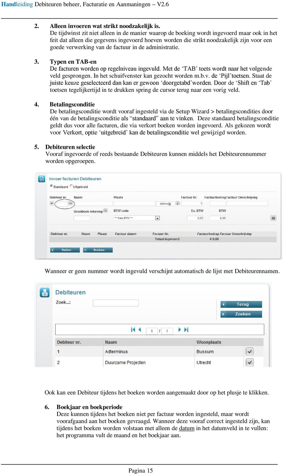 van de factuur in de administratie. 3. Typen en TAB-en De facturen worden op regelniveau ingevuld. Met de TAB toets wordt naar het volgende veld gesprongen. In het schuifvenster kan gezocht worden m.