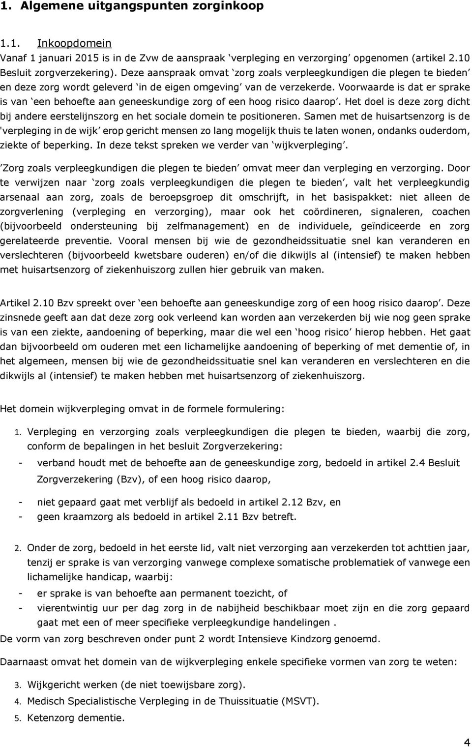 Voorwaarde is dat er sprake is van een behoefte aan geneeskundige zorg of een hoog risico daarop. Het doel is deze zorg dicht bij andere eerstelijnszorg en het sociale domein te positioneren.