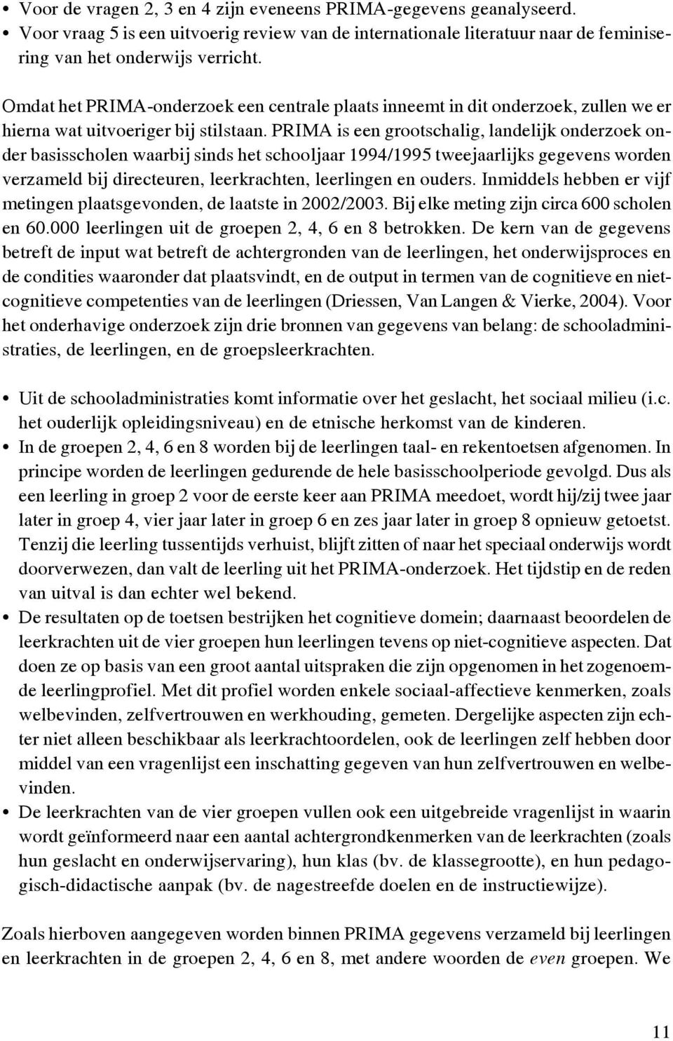 PRIMA is een grootschalig, landelijk onderzoek onder basisscholen waarbij sinds het schooljaar 1994/1995 tweejaarlijks gegevens worden verzameld bij directeuren, leerkrachten, leerlingen en ouders.