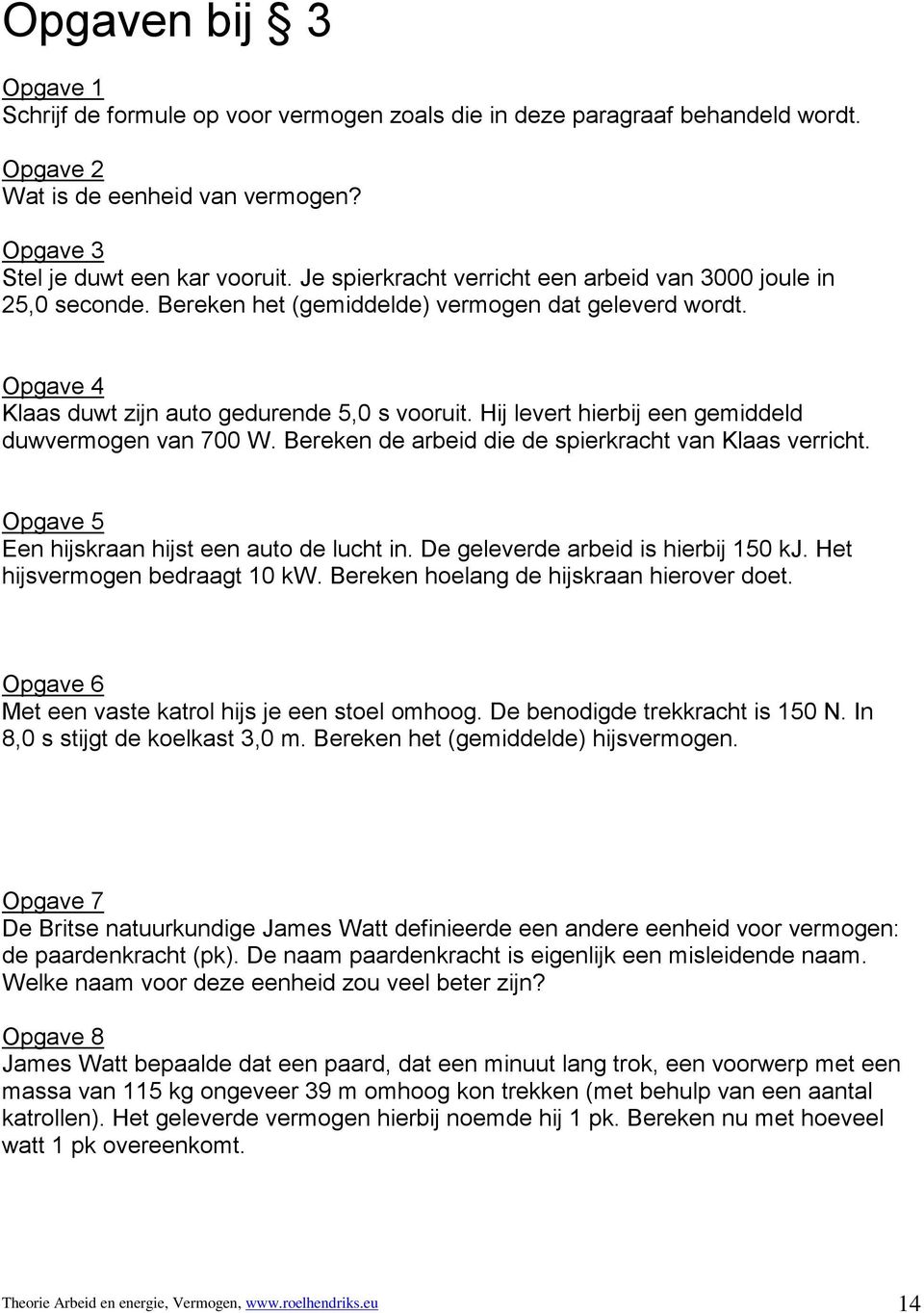 Hij levert hierbij een gemiddeld duwvermogen van 700 W. Bereken de arbeid die de spierkracht van Klaas verricht. Opgave 5 Een hijskraan hijst een auto de lucht in.