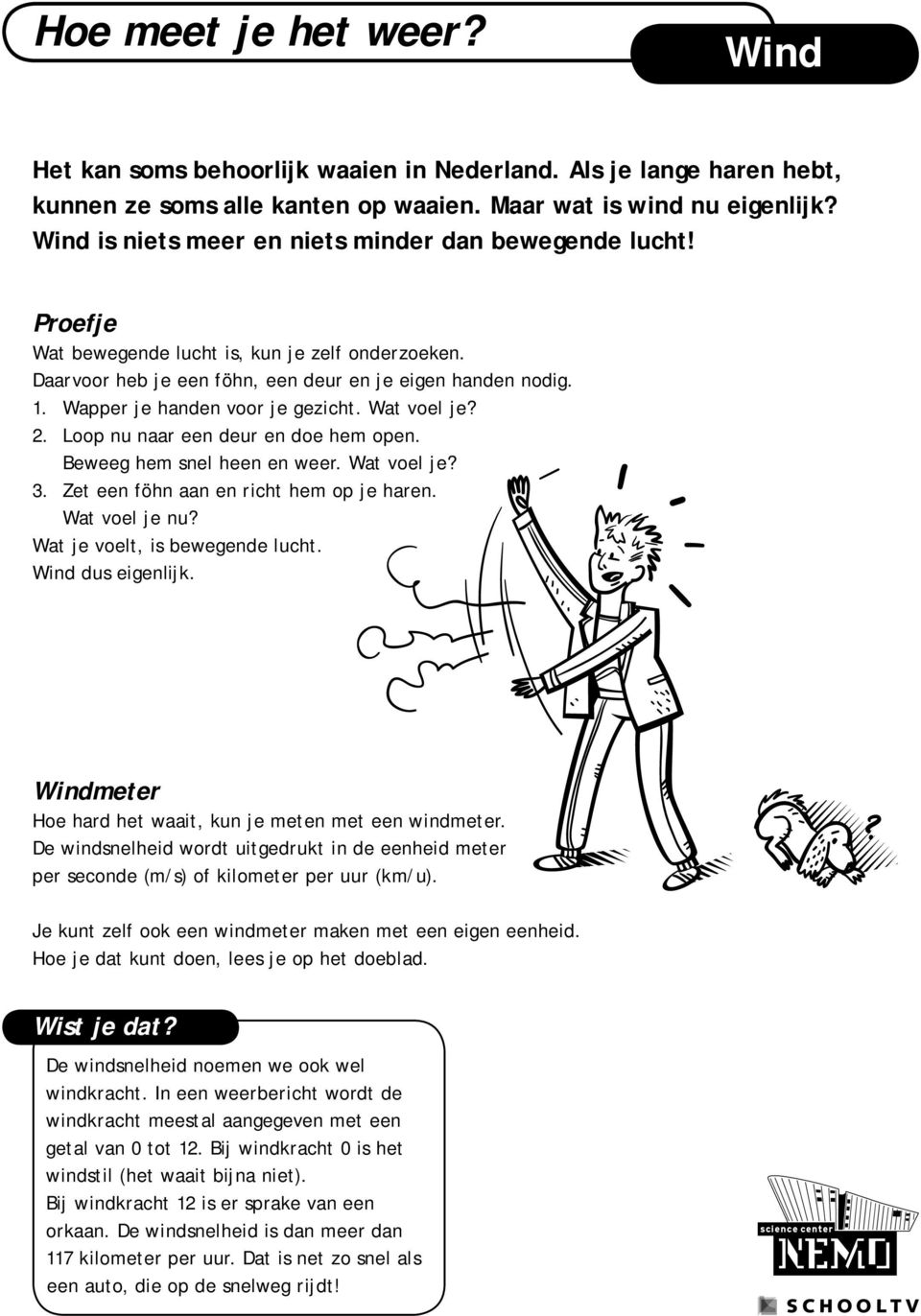 Wapper je handen voor je gezicht. Wat voel je? 2. Loop nu naar een deur en doe hem open. Beweeg hem snel heen en weer. Wat voel je? 3. Zet een föhn aan en richt hem op je haren. Wat voel je nu?