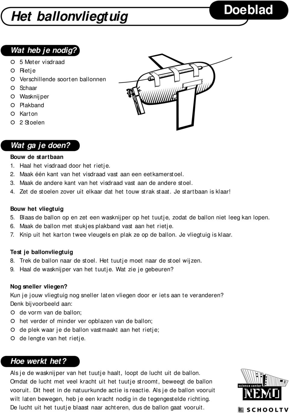 Zet de stoelen zover uit elkaar dat het touw strak staat. Je startbaan is klaar! Bouw het vliegtuig 5. Blaas de ballon op en zet een wasknijper op het tuutje, zodat de ballon niet leeg kan lopen. 6.