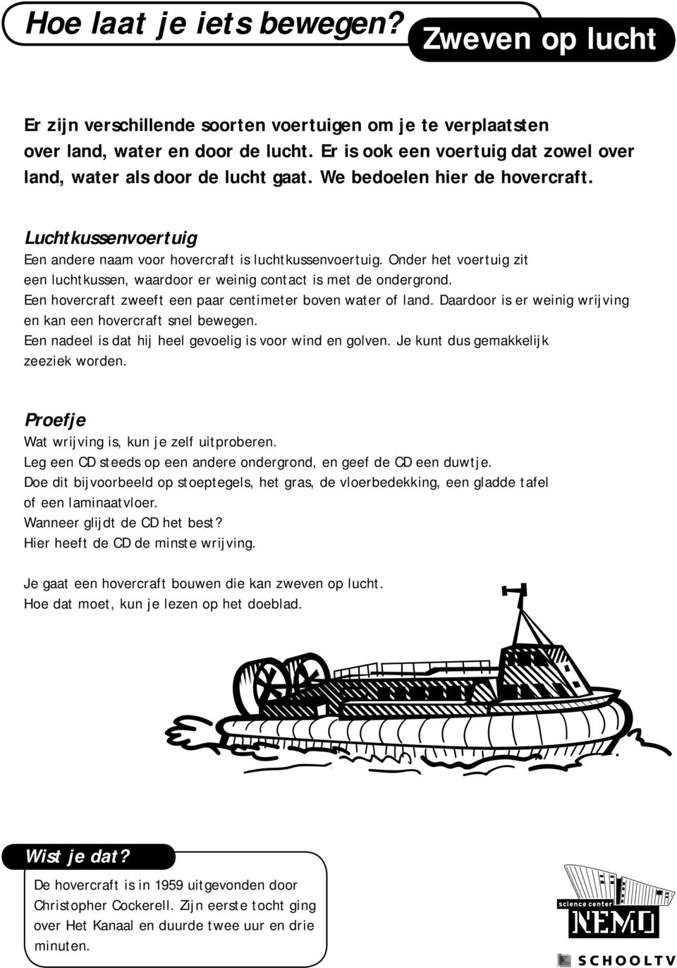 Onder het voertuig zit een luchtkussen, waardoor er weinig contact is met de ondergrond. Een hovercraft zweeft een paar centimeter boven water of land.