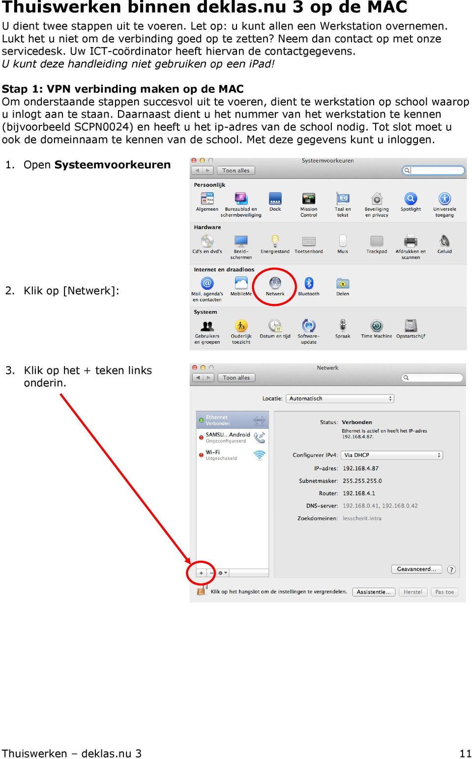 Stap 1: VPN verbinding maken op de MAC Om onderstaande stappen succesvol uit te voeren, dient te werkstation op school waarop u inlogt aan te staan.