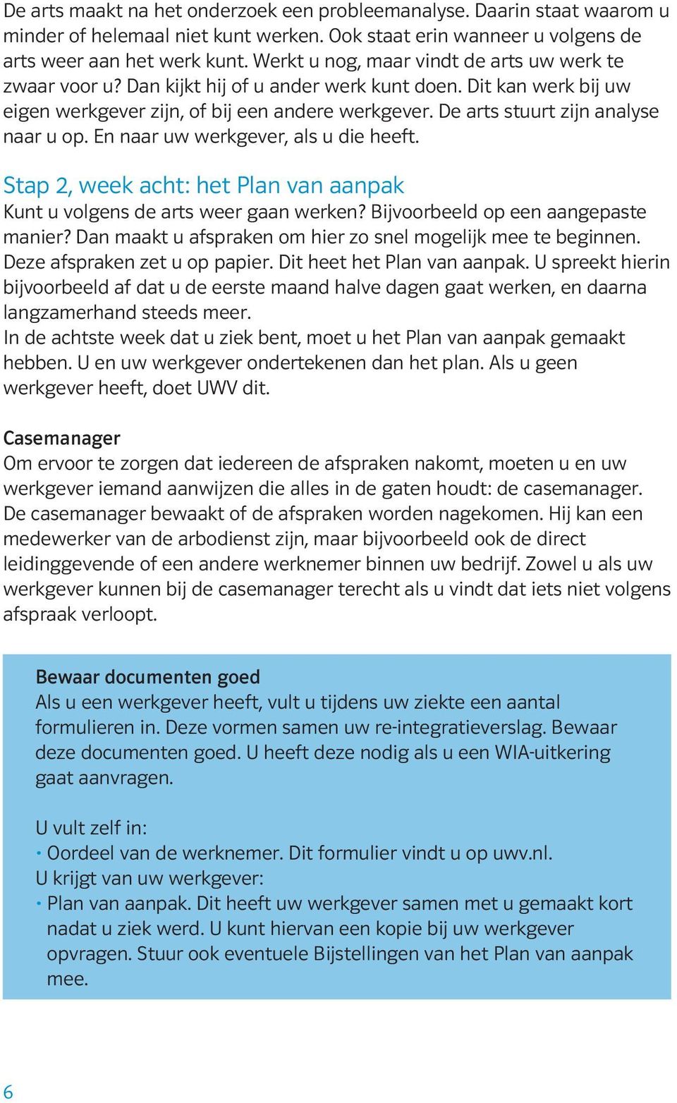 De arts stuurt zijn analyse naar u op. En naar uw werkgever, als u die heeft. Stap 2, week acht: het Plan van aanpak Kunt u volgens de arts weer gaan werken? Bijvoorbeeld op een aangepaste manier?