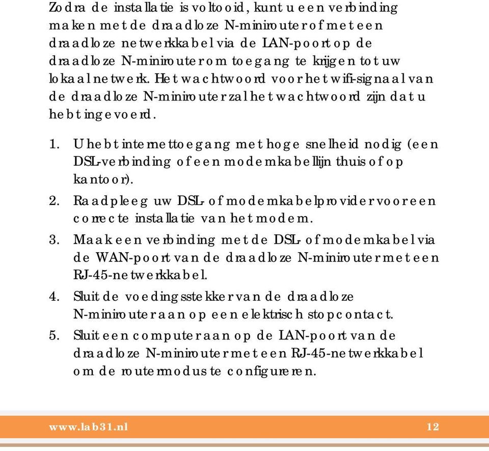 U hebt internettoegang met hoge snelheid nodig (een DSL-verbinding of een modemkabellijn thuis of op kantoor). 2. Raadpleeg uw DSL- of modemkabelprovider voor een correcte installatie van het modem.