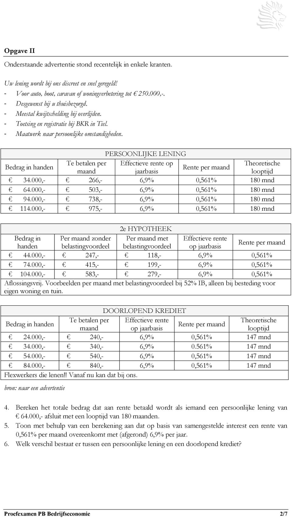 PERSOONLIJKE LENING Bedrag in handen Te betalen per Effectieve rente op Theoretische Rente per maand maand jaarbasis looptijd 34.000,- 266,- 6,9% 0,561% 180 mnd 64.000,- 503,- 6,9% 0,561% 180 mnd 94.