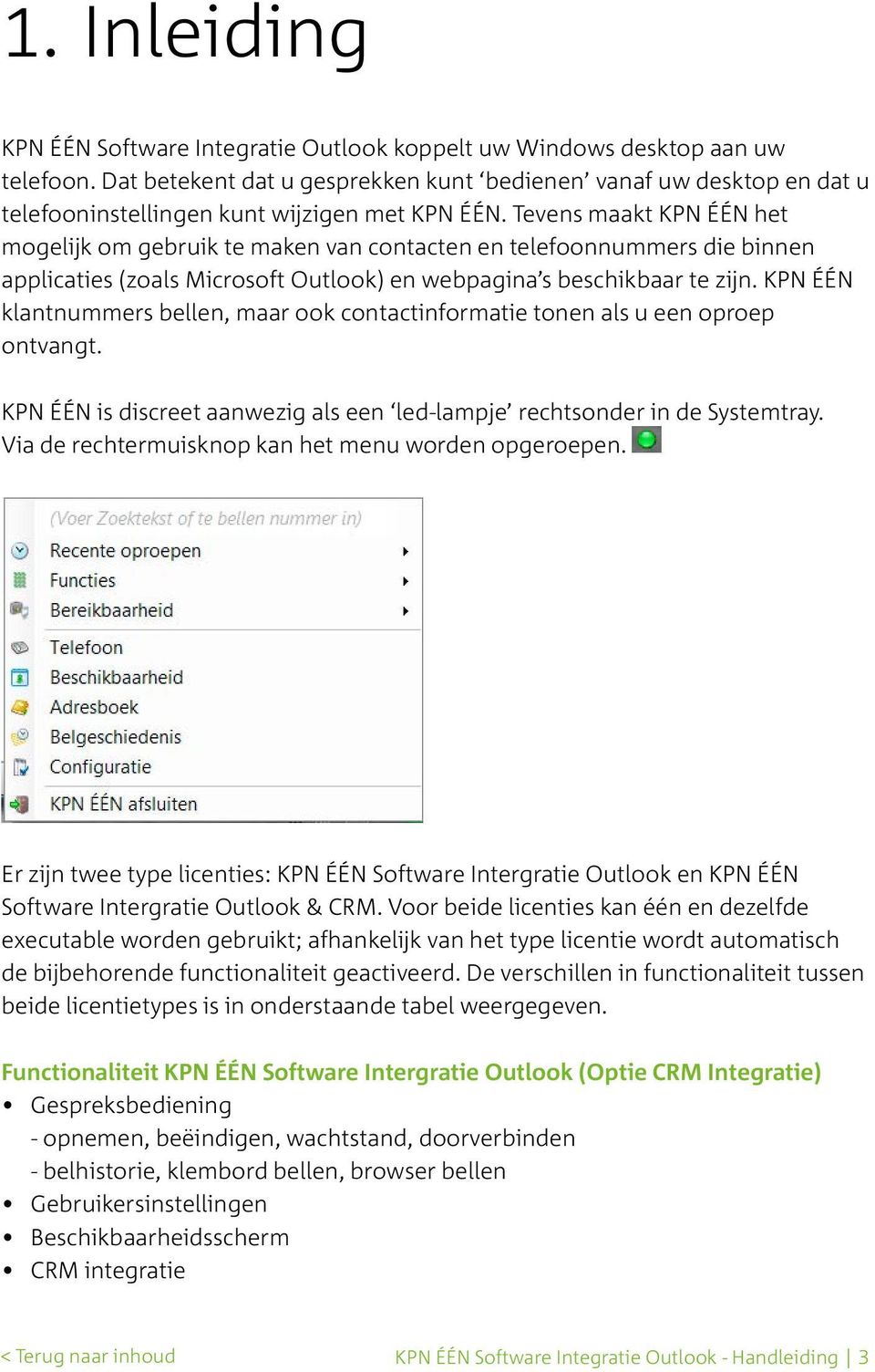 Tevens maakt KPN ÉÉN het mogelijk om gebruik te maken van contacten en telefoonnummers die binnen applicaties (zoals Microsoft Outlook) en webpagina s beschikbaar te zijn.