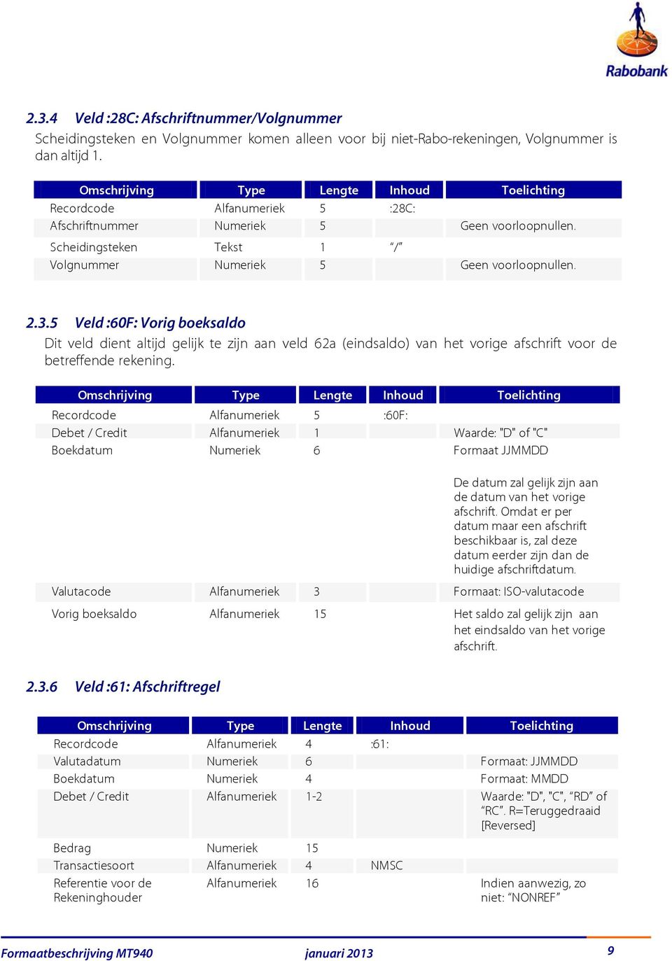 5 Veld :60F: Vorig boeksaldo Dit veld dient altijd gelijk te zijn aan veld 62a (eindsaldo) van het vorige afschrift voor de betreffende rekening.