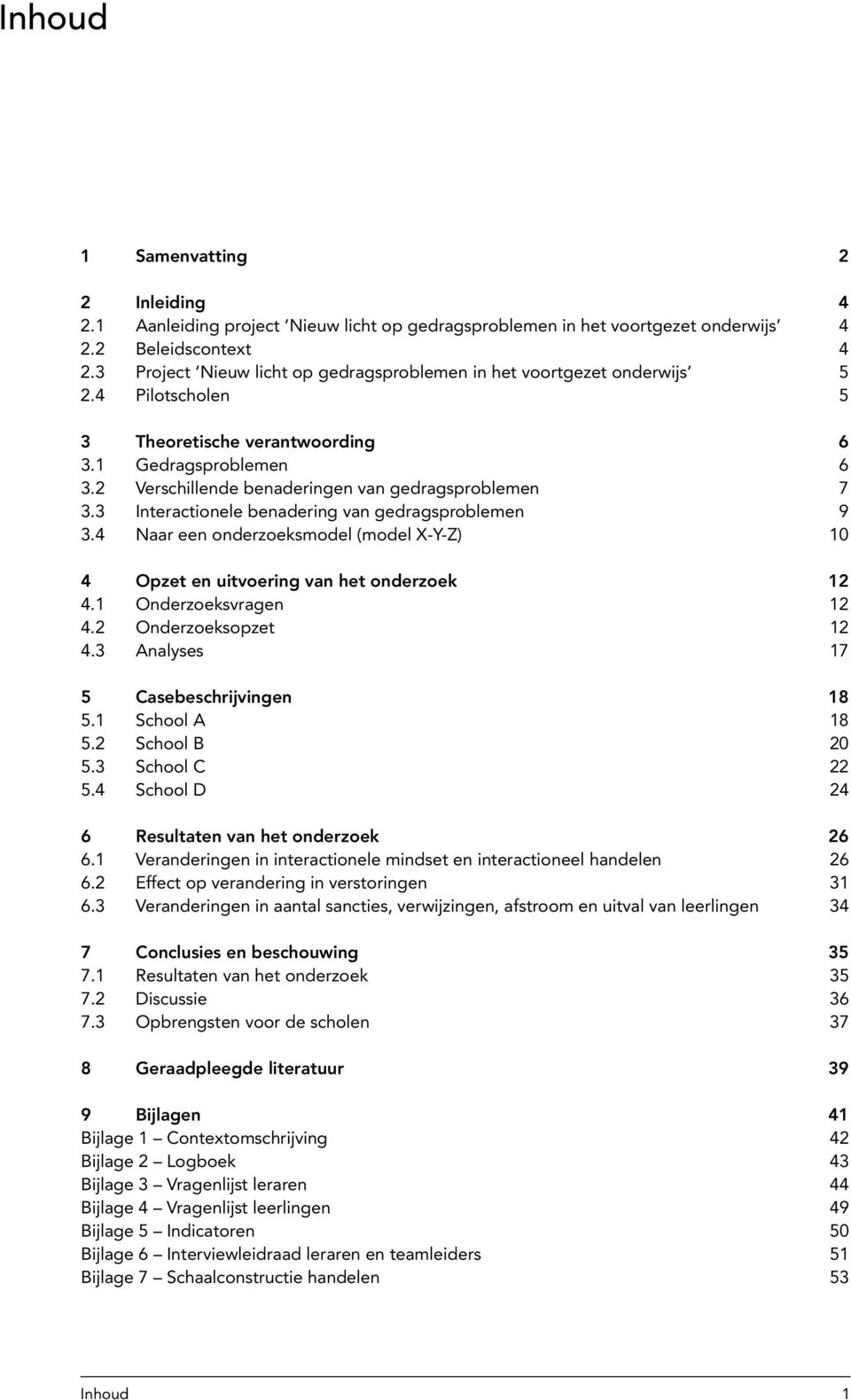 2 Verschillende benaderingen van gedragsproblemen 7 3.3 Interactionele benadering van gedragsproblemen 9 3.4 Naar een onderzoeksmodel (model X-Y-Z) 10 4 Opzet en uitvoering van het onderzoek 12 4.