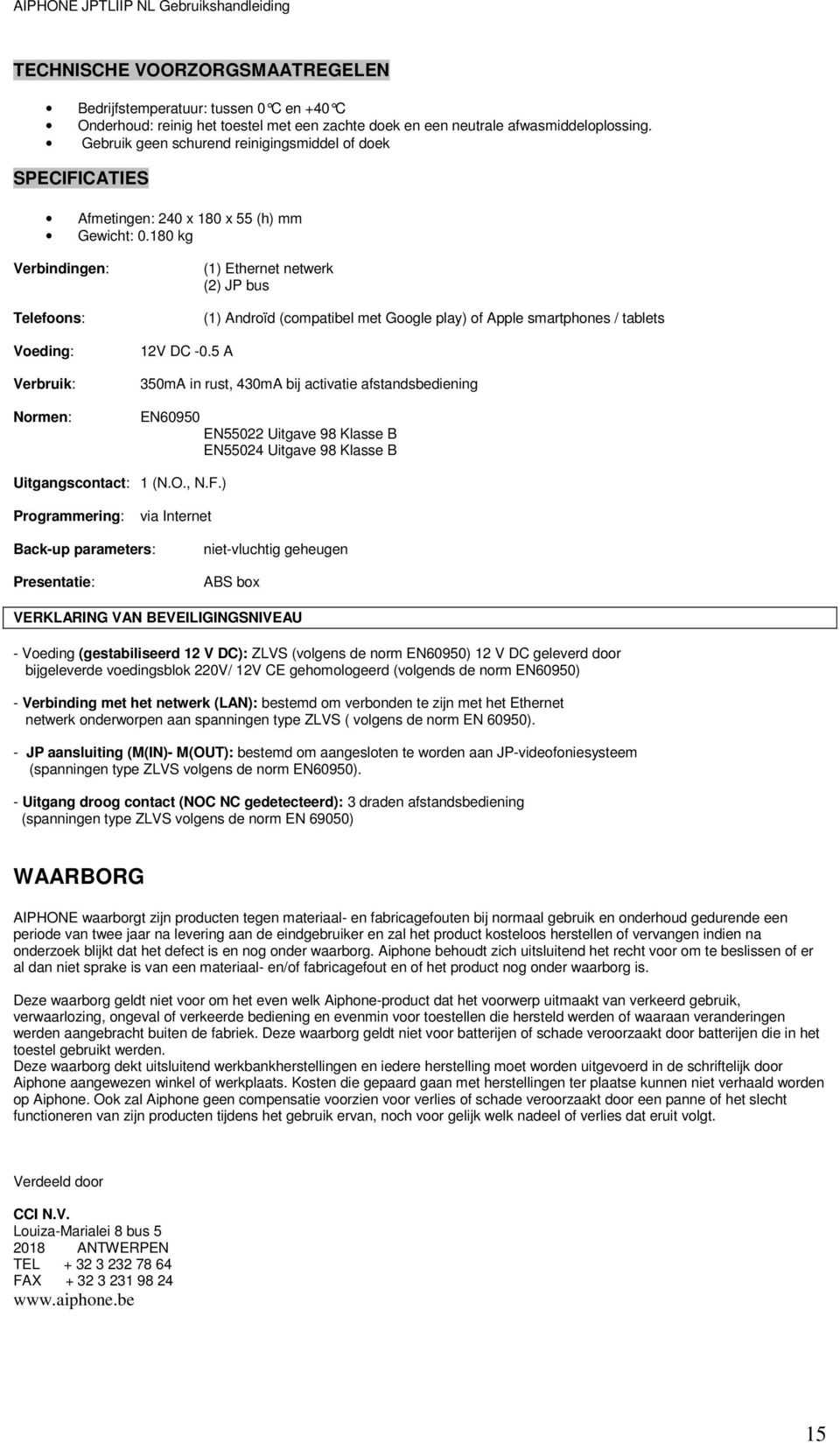 5 A (1) Ethernet netwerk (2) JP bus (1) Androïd (compatibel met Google play) of Apple smartphones / tablets 350mA in rust, 430mA bij activatie afstandsbediening EN60950 EN55022 Uitgave 98 Klasse B