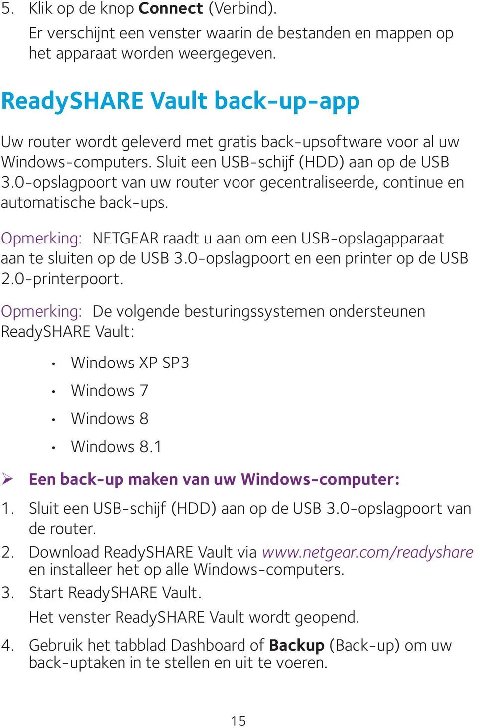 0-opslagpoort van uw router voor gecentraliseerde, continue en automatische back-ups. Opmerking: NETGEAR raadt u aan om een USB-opslagapparaat aan te sluiten op de USB 3.