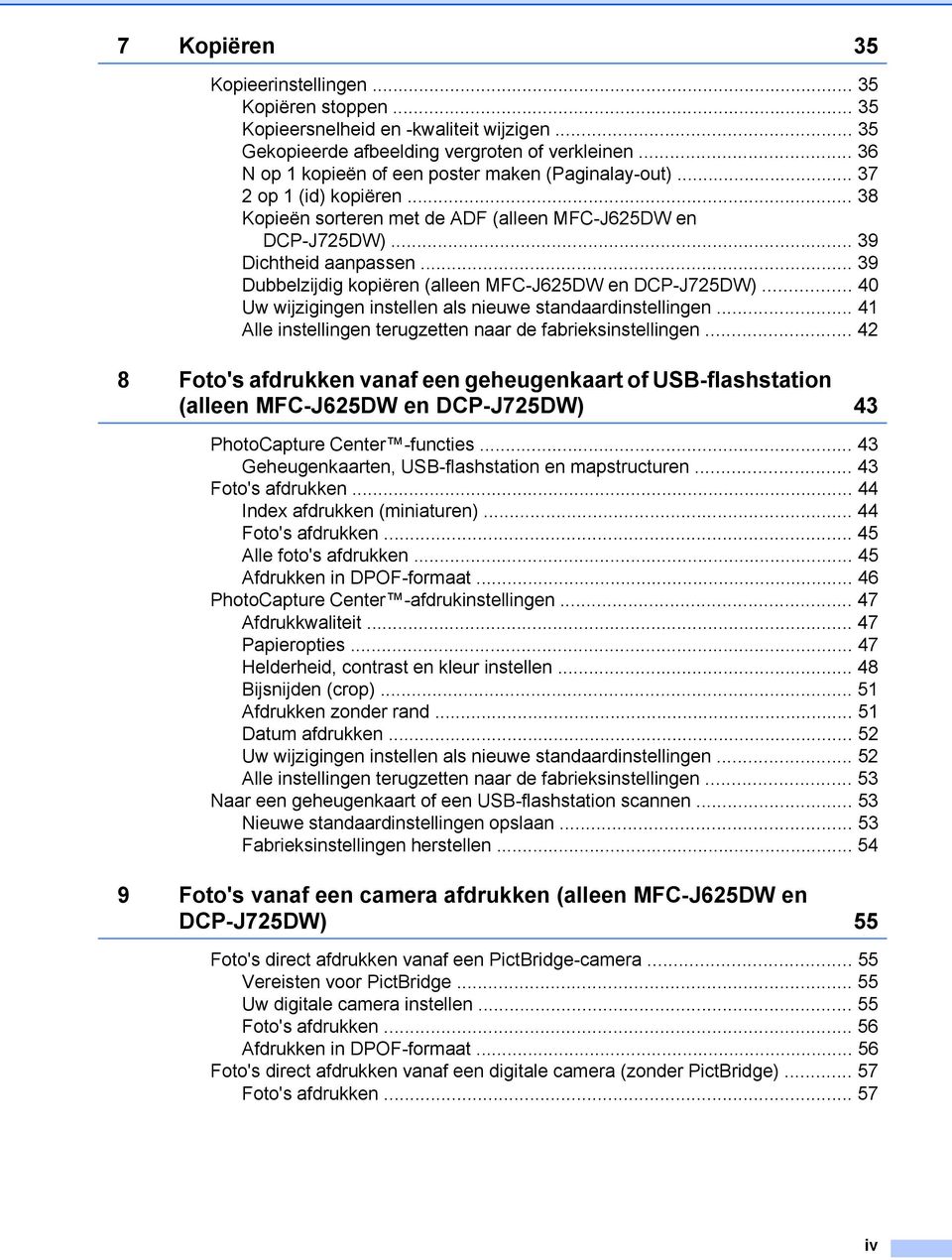 .. 39 Dubbelzijdig kopiëren (alleen MFC-J625DW en DCP-J725DW)... 40 Uw wijzigingen instellen als nieuwe standaardinstellingen... 41 Alle instellingen terugzetten naar de fabrieksinstellingen.