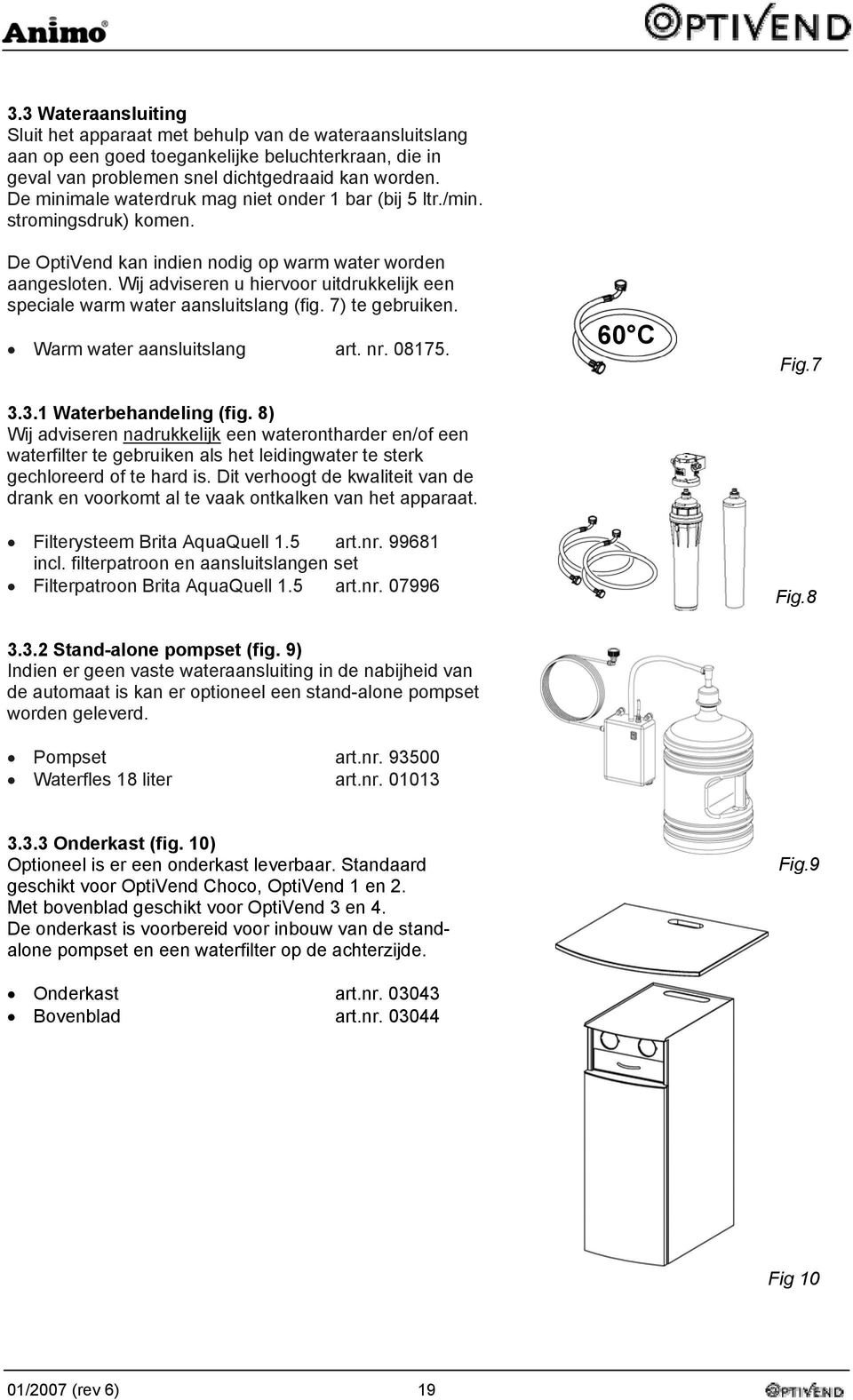 Wij adviseren u hiervoor uitdrukkelijk een speciale warm water aansluitslang (fig. 7) te gebruiken. Warm water aansluitslang art. nr. 08175. 3.3.1 Waterbehandeling (fig.