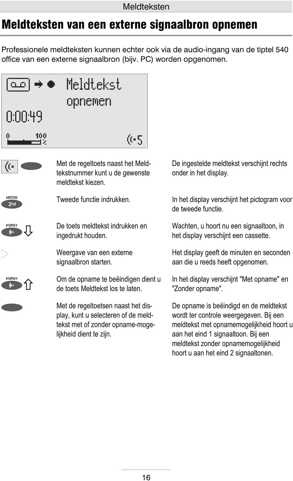 Weergave van een externe signaalbron starten. Om de opname te beëindigen dient u de toets Meldtekst los te laten.