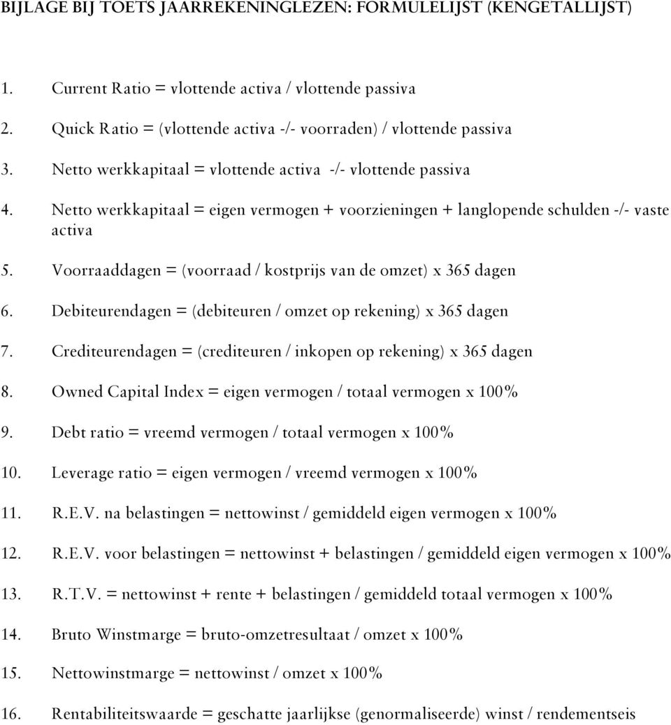Voorraaddagen = (voorraad / kostprijs van de omzet) x 365 dagen 6. Debiteurendagen = (debiteuren / omzet op rekening) x 365 dagen 7.