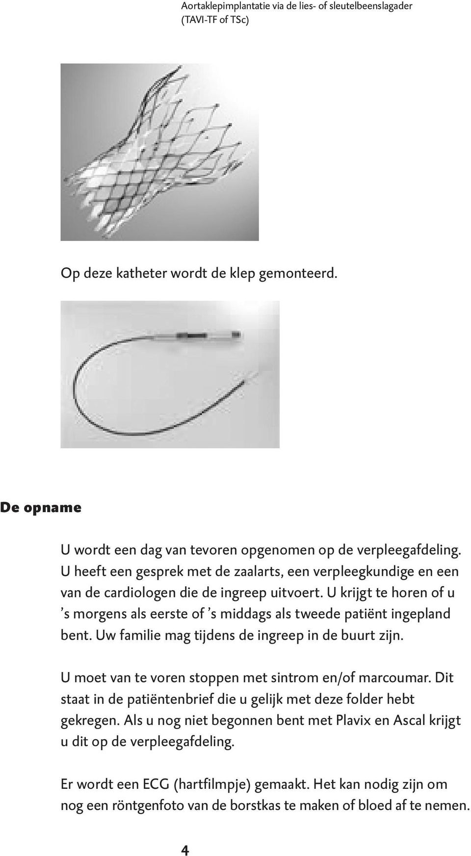 U krijgt te horen of u s morgens als eerste of s middags als tweede patiënt ingepland bent. Uw familie mag tijdens de ingreep in de buurt zijn.