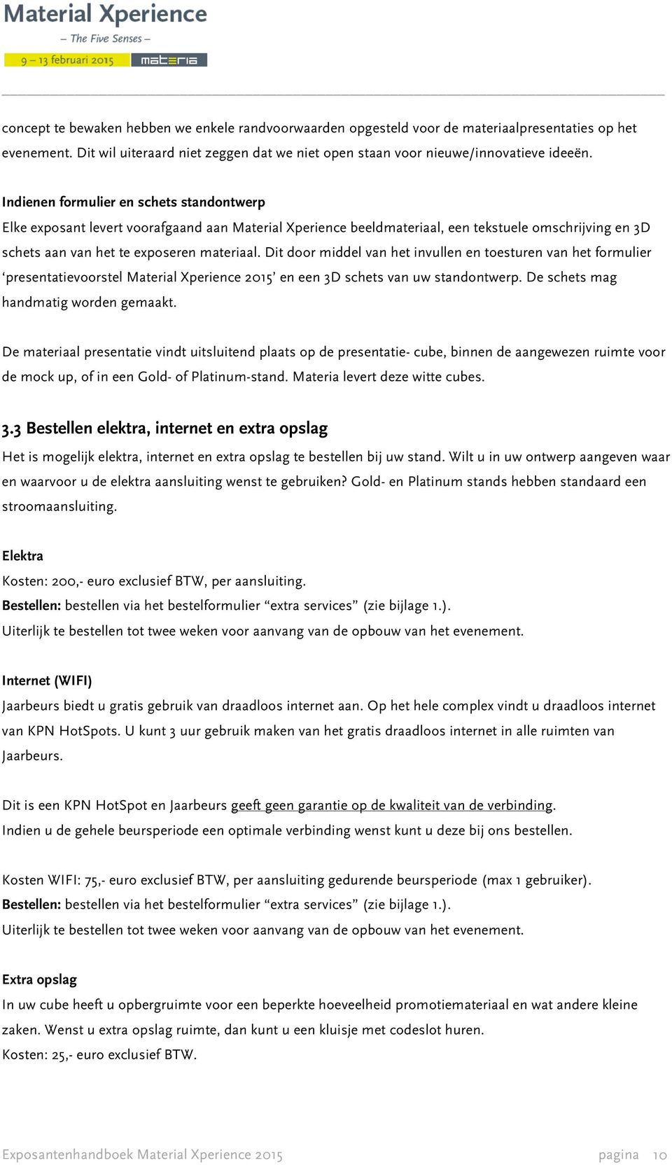 Dit door middel van het invullen en toesturen van het formulier presentatievoorstel Material Xperience 2015 en een 3D schets van uw standontwerp. De schets mag handmatig worden gemaakt.