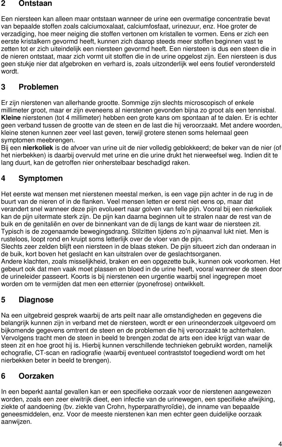 Eens er zich een eerste kristalkern gevormd heeft, kunnen zich daarop steeds meer stoffen beginnen vast te zetten tot er zich uiteindelijk een niersteen gevormd heeft.