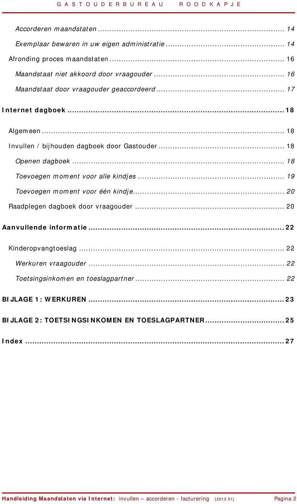 .. 18 Toevoegen moment voor alle kindjes... 19 Toevoegen moment voor één kindje... 20 Raadplegen dagboek door vraagouder... 20 Aanvullende informatie... 22 Kinderopvangtoeslag.