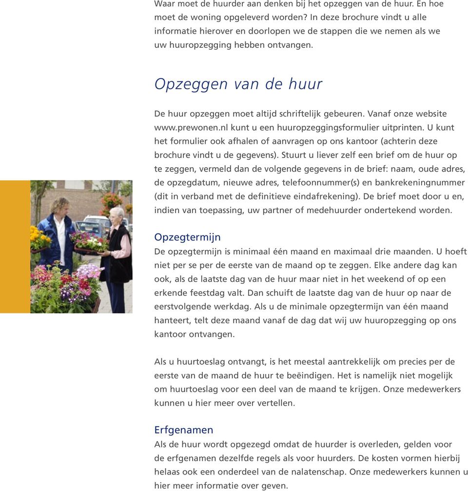 Opzeggen van de huur De huur opzeggen moet altijd schriftelijk gebeuren. Vanaf onze website www.prewonen.nl kunt u een huuropzeggingsformulier uitprinten.