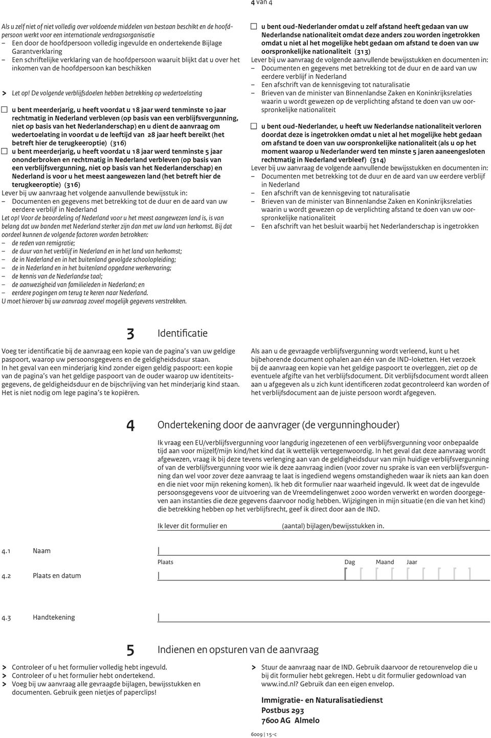 De volgende verblijfsdoelen hebben betrekking op wedertoelating n u bent meerderjarig, u heeft voordat u 18 jaar werd tenminste 10 jaar rechtmatig in Nederland verbleven (op basis van een