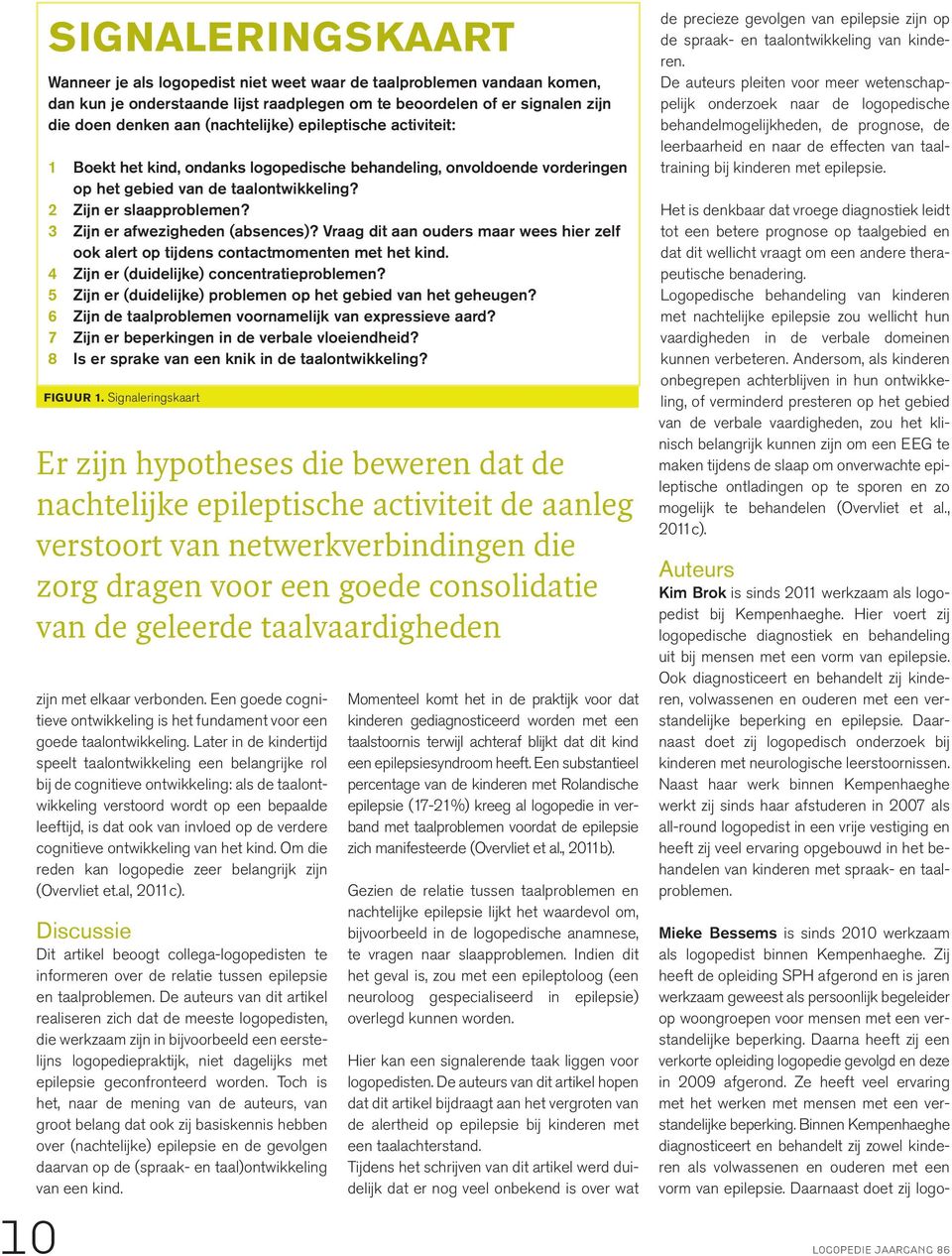 3 Zijn er afwezigheden (absences)? Vraag dit aan ouders maar wees hier zelf ook alert op tijdens contactmomenten met het kind. 4 Zijn er (duidelijke) concentratieproblemen?