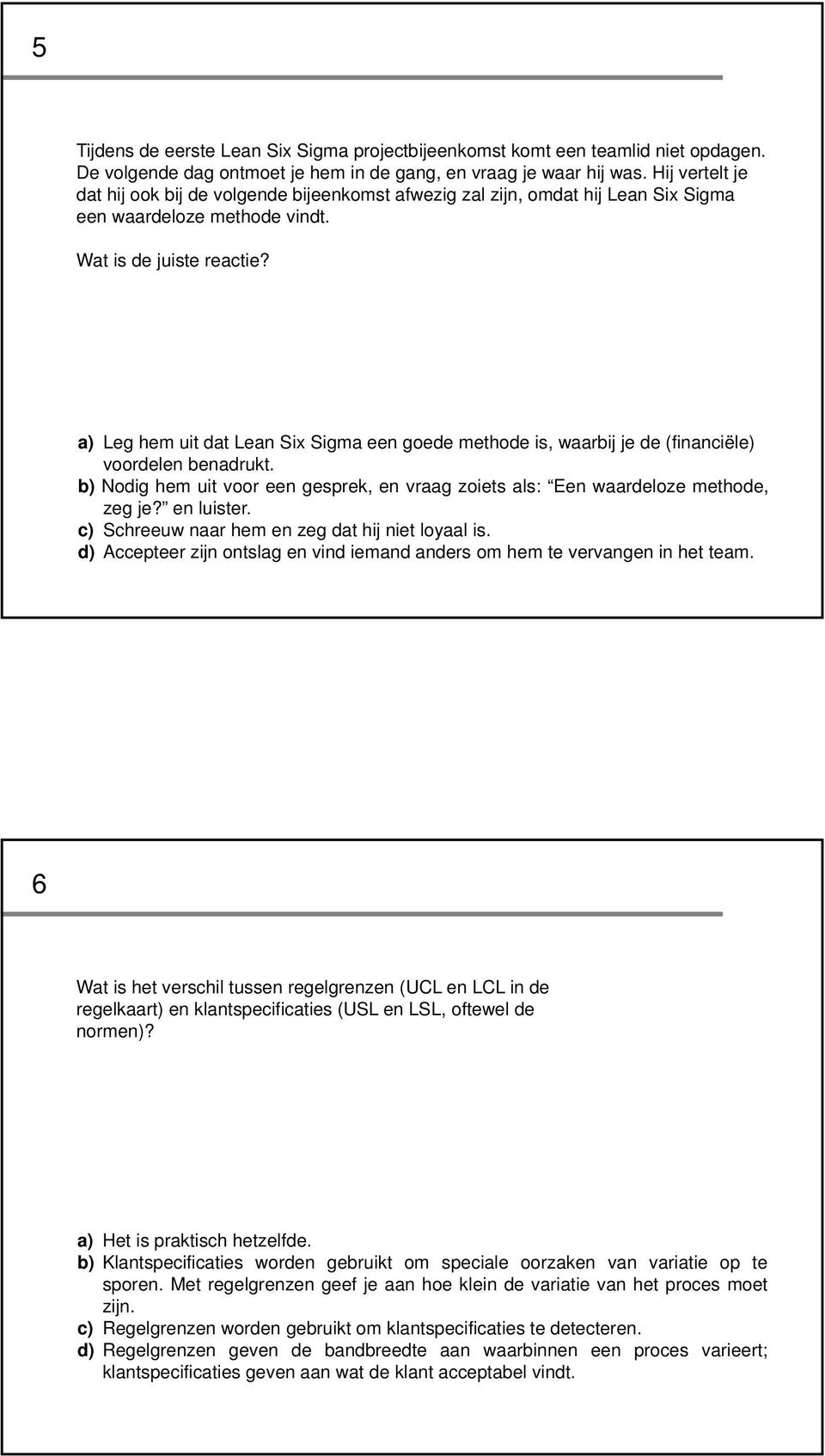 a) Leg hem uit dat Lean Six Sigma een goede methode is, waarbij je de (financiële) voordelen benadrukt. b) Nodig hem uit voor een gesprek, en vraag zoiets als: Een waardeloze methode, zeg je?