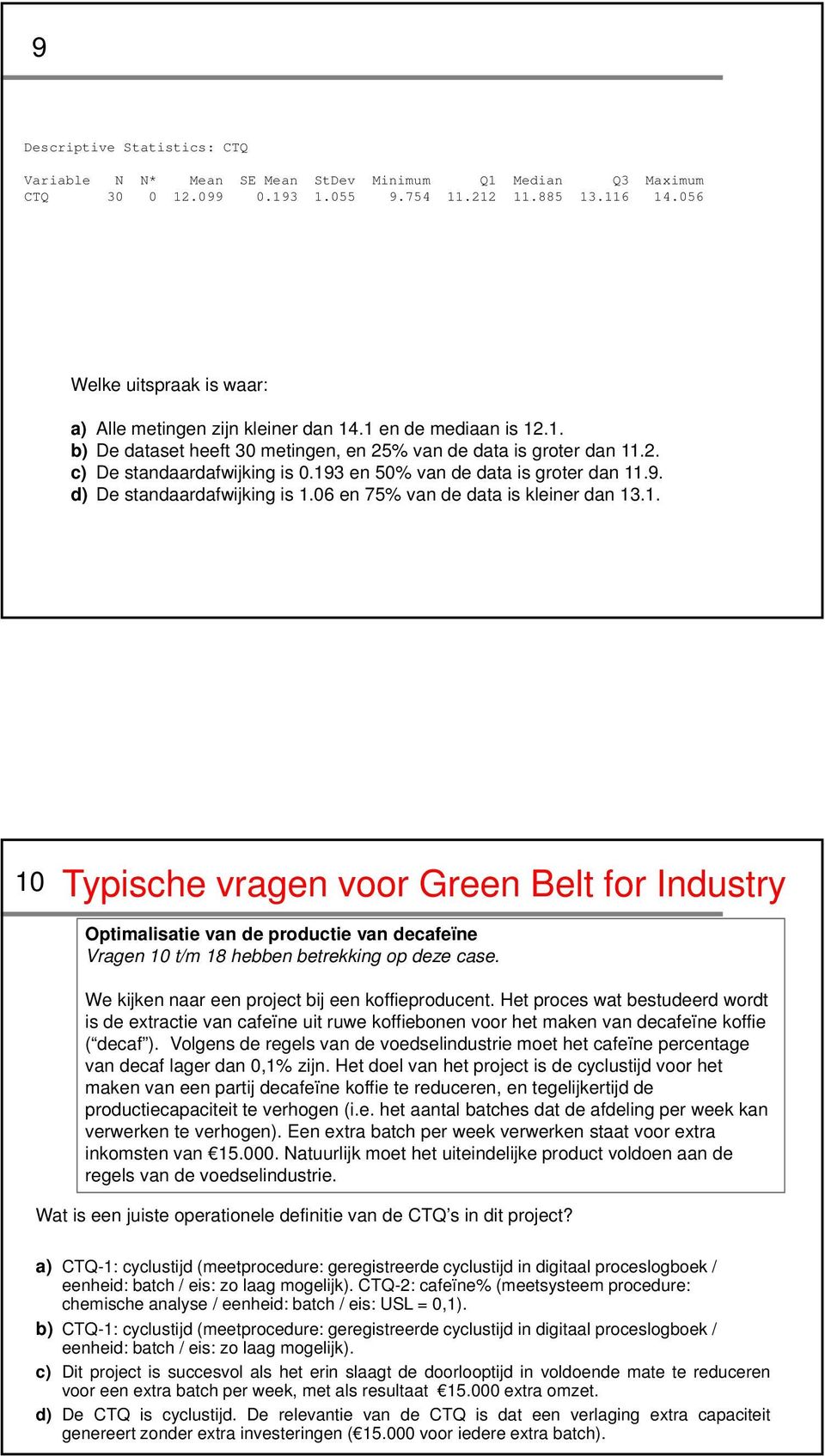 193 en 50% van de data is groter dan 11.9. d) De standaardafwijking is 1.06 en 75% van de data is kleiner dan 13.1. 10 Typische vragen voor Green Belt for Industry Optimalisatie van de productie van decafeïne Vragen 10 t/m 18 hebben betrekking op deze case.
