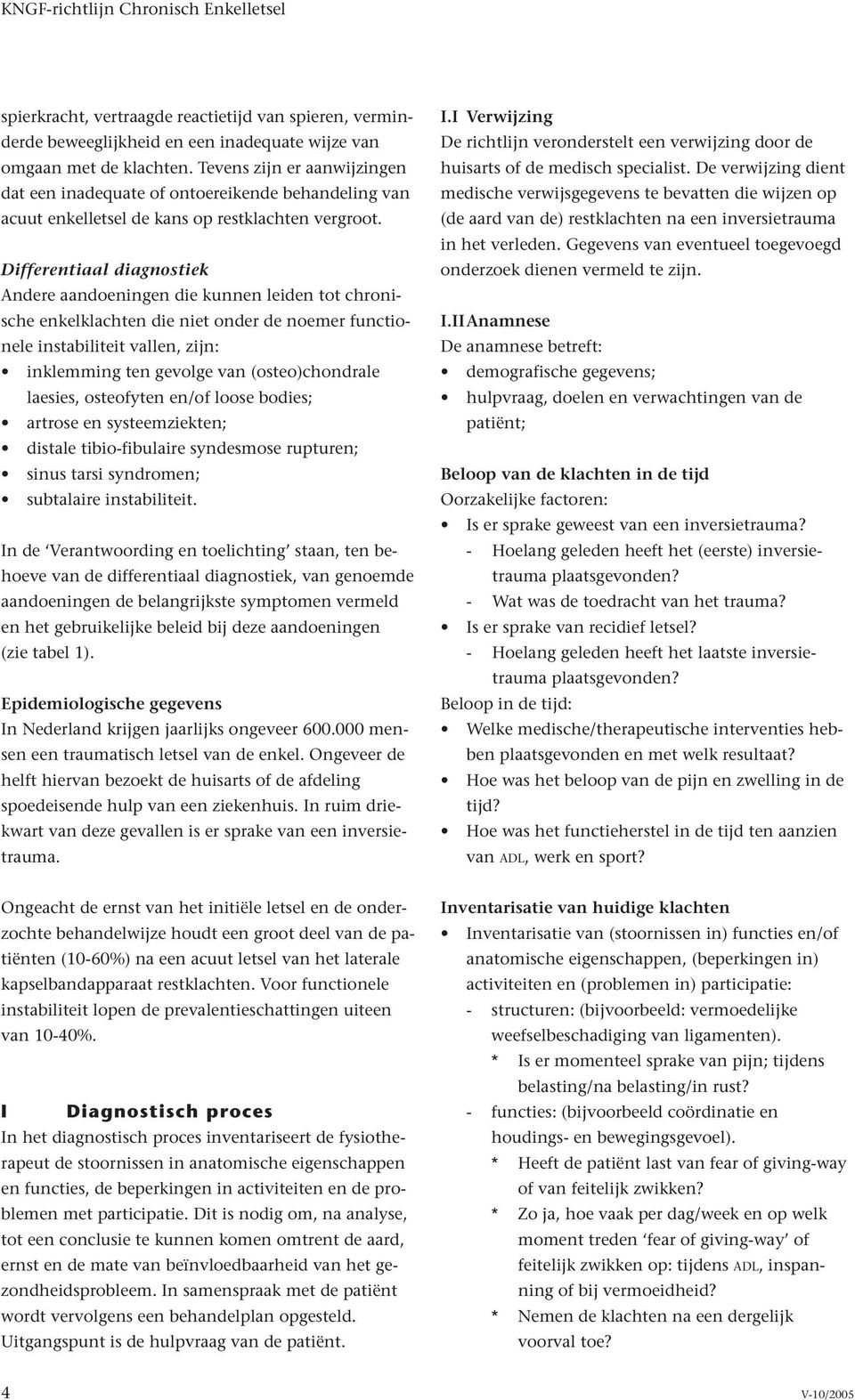 Differentiaal diagnostiek Andere aandoeningen die kunnen leiden tot chronische enkelklachten die niet onder de noemer functionele instabiliteit vallen, zijn: inklemming ten gevolge van