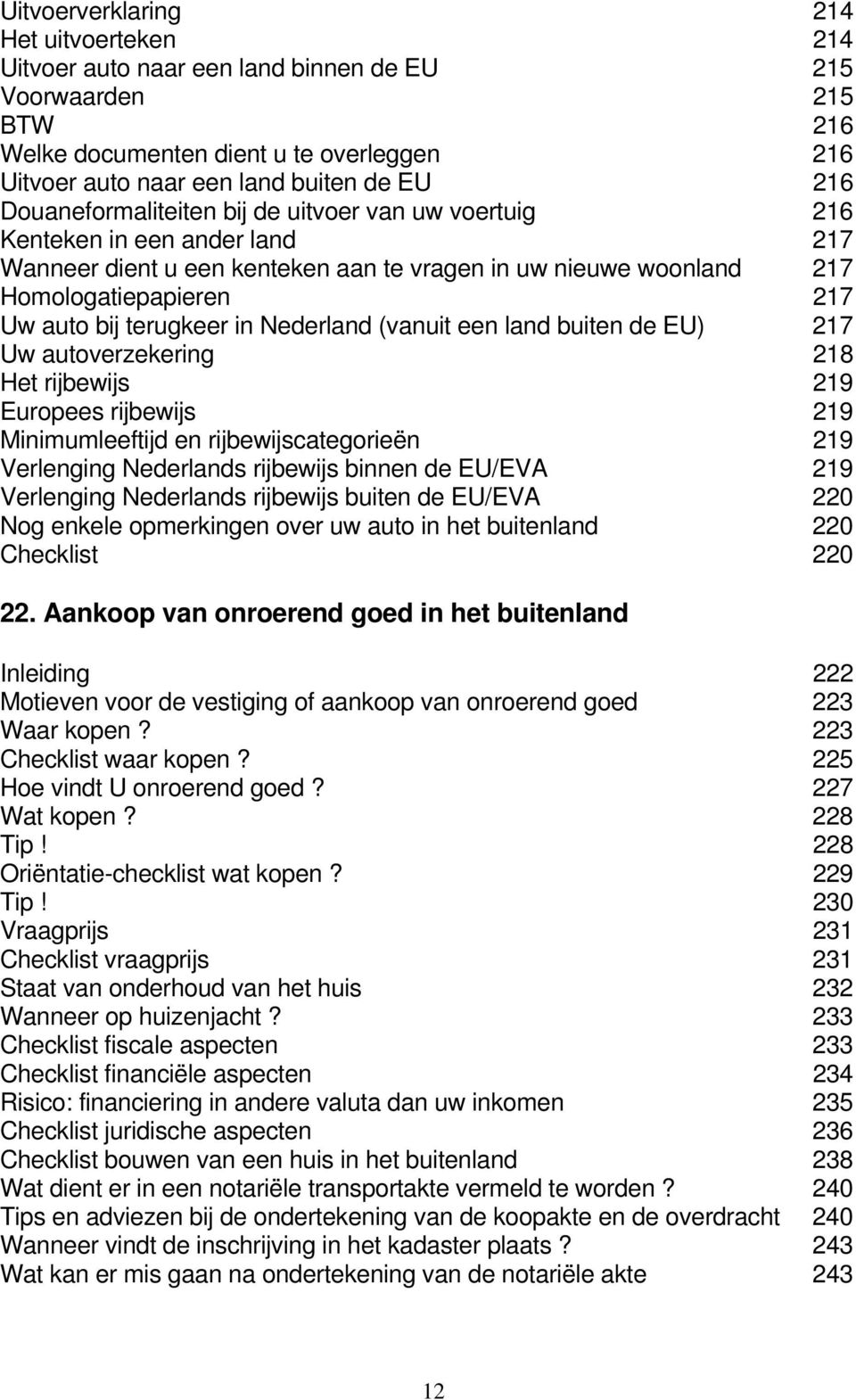 terugkeer in Nederland (vanuit een land buiten de EU) 217 Uw autoverzekering 218 Het rijbewijs 219 Europees rijbewijs 219 Minimumleeftijd en rijbewijscategorieën 219 Verlenging Nederlands rijbewijs