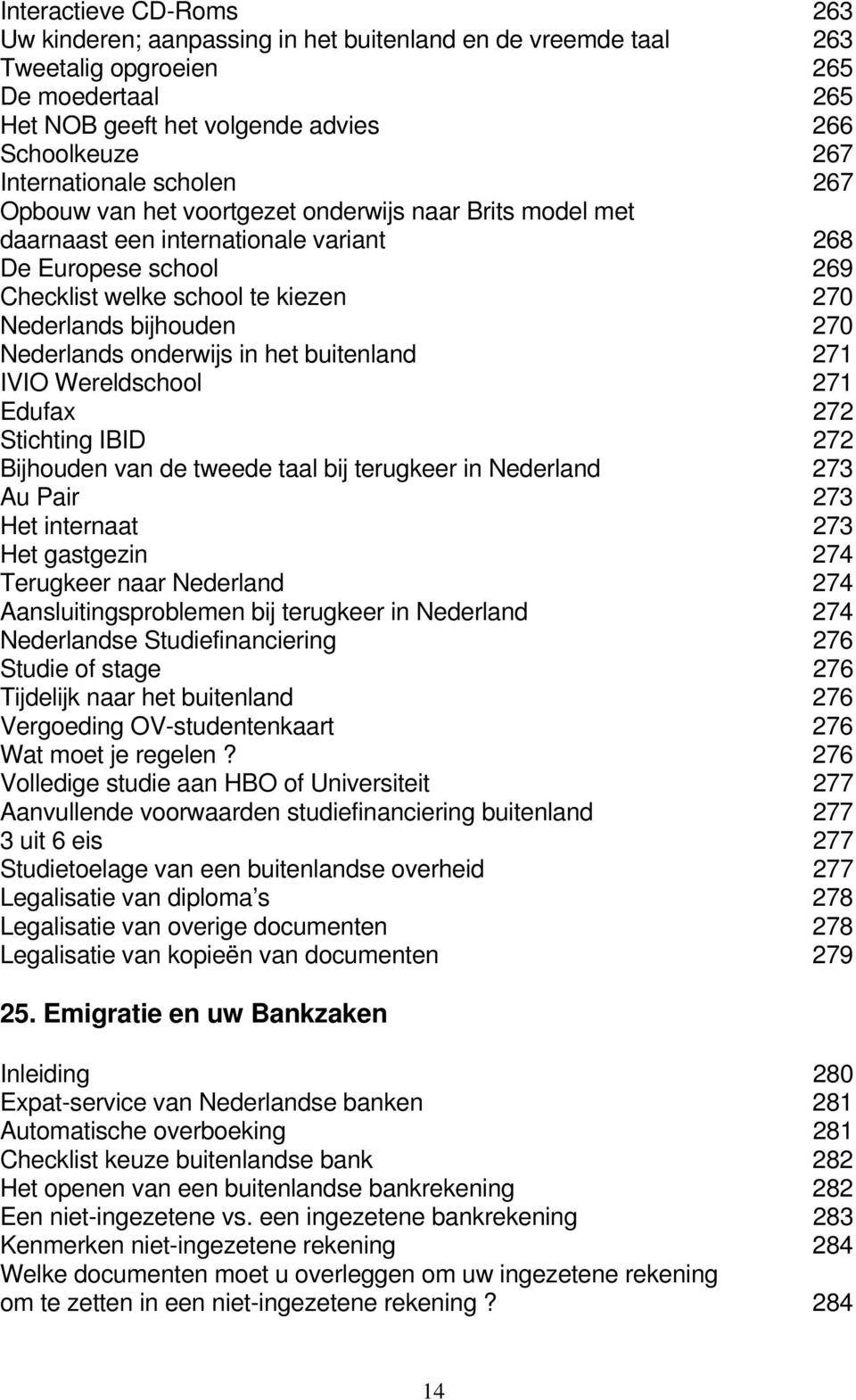 bijhouden 270 Nederlands onderwijs in het buitenland 271 IVIO Wereldschool 271 Edufax 272 Stichting IBID 272 Bijhouden van de tweede taal bij terugkeer in Nederland 273 Au Pair 273 Het internaat 273
