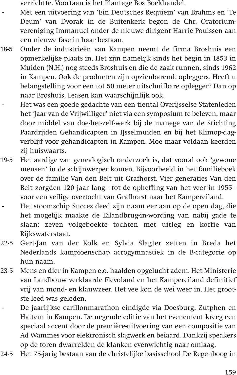 Het zijn namelijk sinds het begin in 1853 in Muiden (N.H.) nog steeds Broshuis-en die de zaak runnen, sinds 1962 in Kampen. Ook de producten zijn opzienbarend: opleggers.