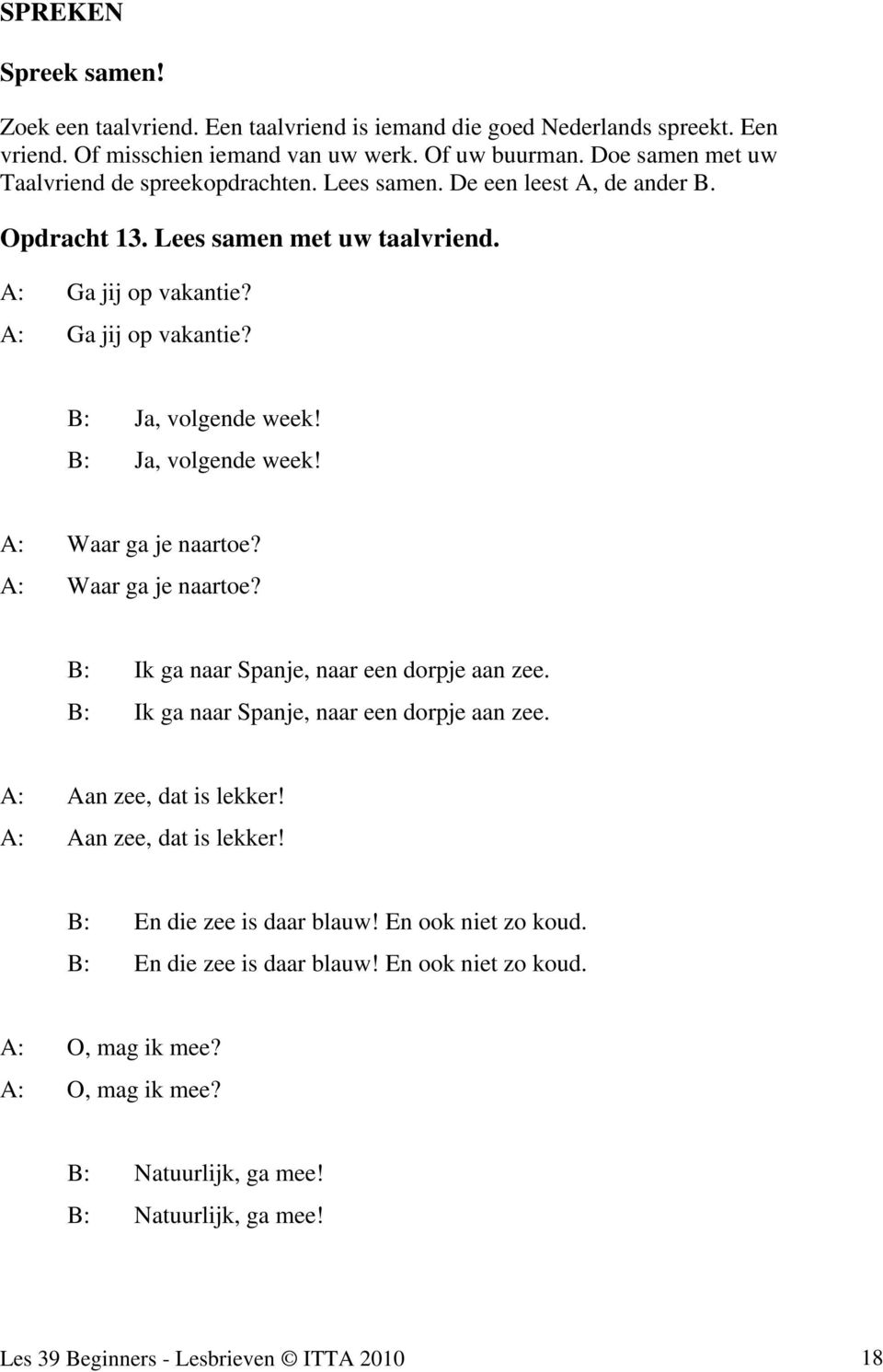 B: Ja, volgende week! A: Waar ga je naartoe? A: Waar ga je naartoe? B: Ik ga naar Spanje, naar een dorpje aan zee. B: Ik ga naar Spanje, naar een dorpje aan zee. A: Aan zee, dat is lekker!