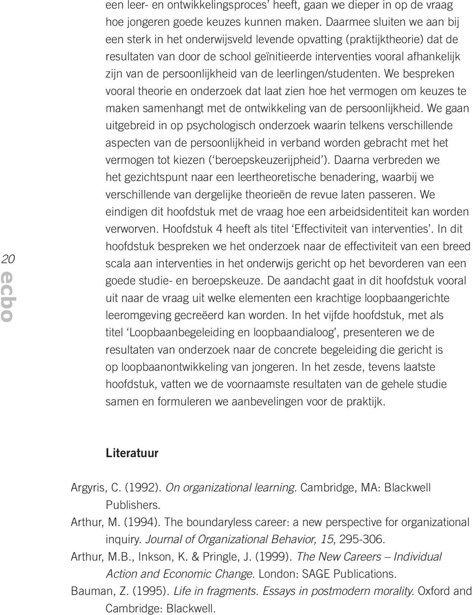 persoonlijkheid van de leerlingen/studenten. We bespreken vooral theorie en onderzoek dat laat zien hoe het vermogen om keuzes te maken samenhangt met de ontwikkeling van de persoonlijkheid.