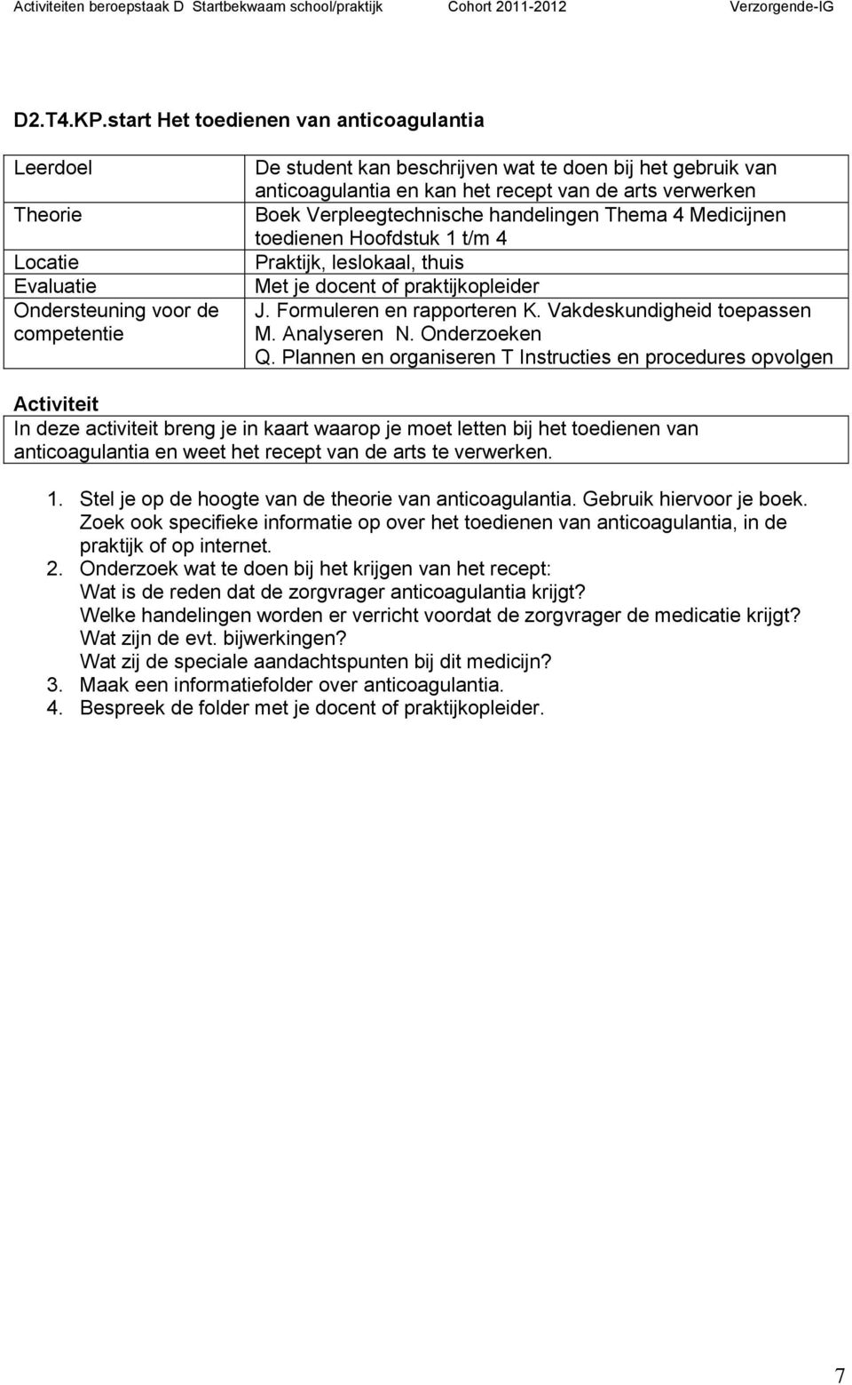 Medicijnen toedienen Hoofdstuk 1 t/m 4 Met je docent of praktijkopleider J. Formuleren en rapporteren K. Vakdeskundigheid toepassen M. Analyseren N. Onderzoeken Q.