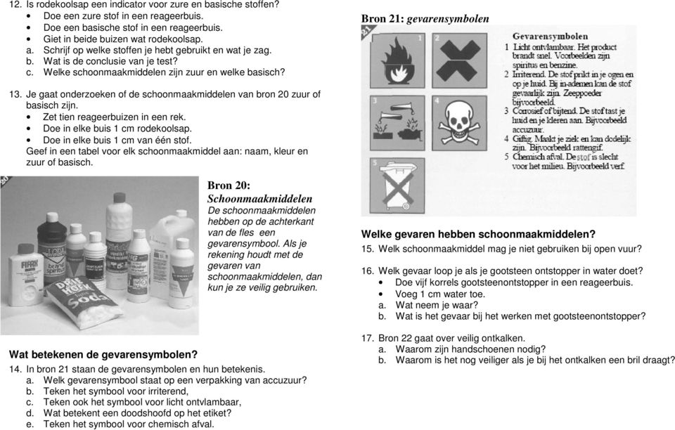 Je gaat onderzoeken of de schoonmaakmiddelen van bron 20 zuur of basisch zijn. Zet tien reageerbuizen in een rek. Doe in elke buis 1 cm rodekoolsap. Doe in elke buis 1 cm van één stof.