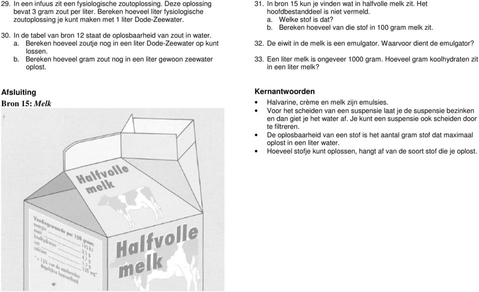 31. In bron 15 kun je vinden wat in halfvolle melk zit. Het hoofdbestanddeel is niet vermeld. a. Welke stof is dat? b. Bereken hoeveel van die stof in 100 gram melk zit. 32.