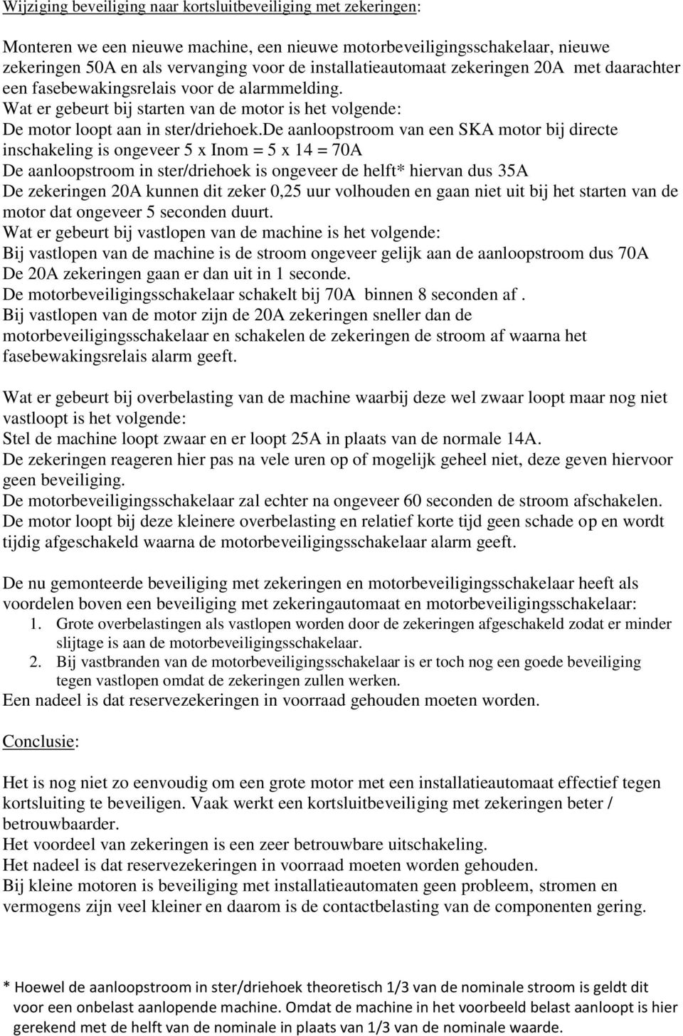 de aanloopstroom van een SKA motor bij directe inschakeling is ongeveer 5 x Inom = 5 x 14 = 70A De aanloopstroom in ster/driehoek is ongeveer de helft* hiervan dus 35A De zekeringen 20A kunnen dit