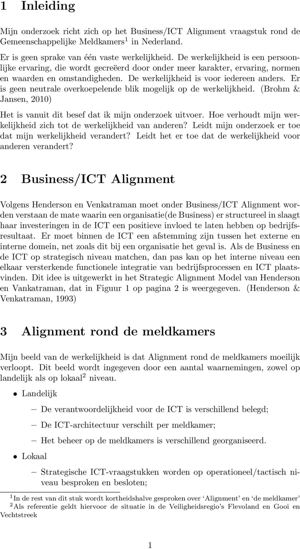 Er is geen neutrale overkoepelende blik mogelijk op de werkelijkheid. (Brohm & Jansen, 2010) Het is vanuit dit besef dat ik mijn onderzoek uitvoer.